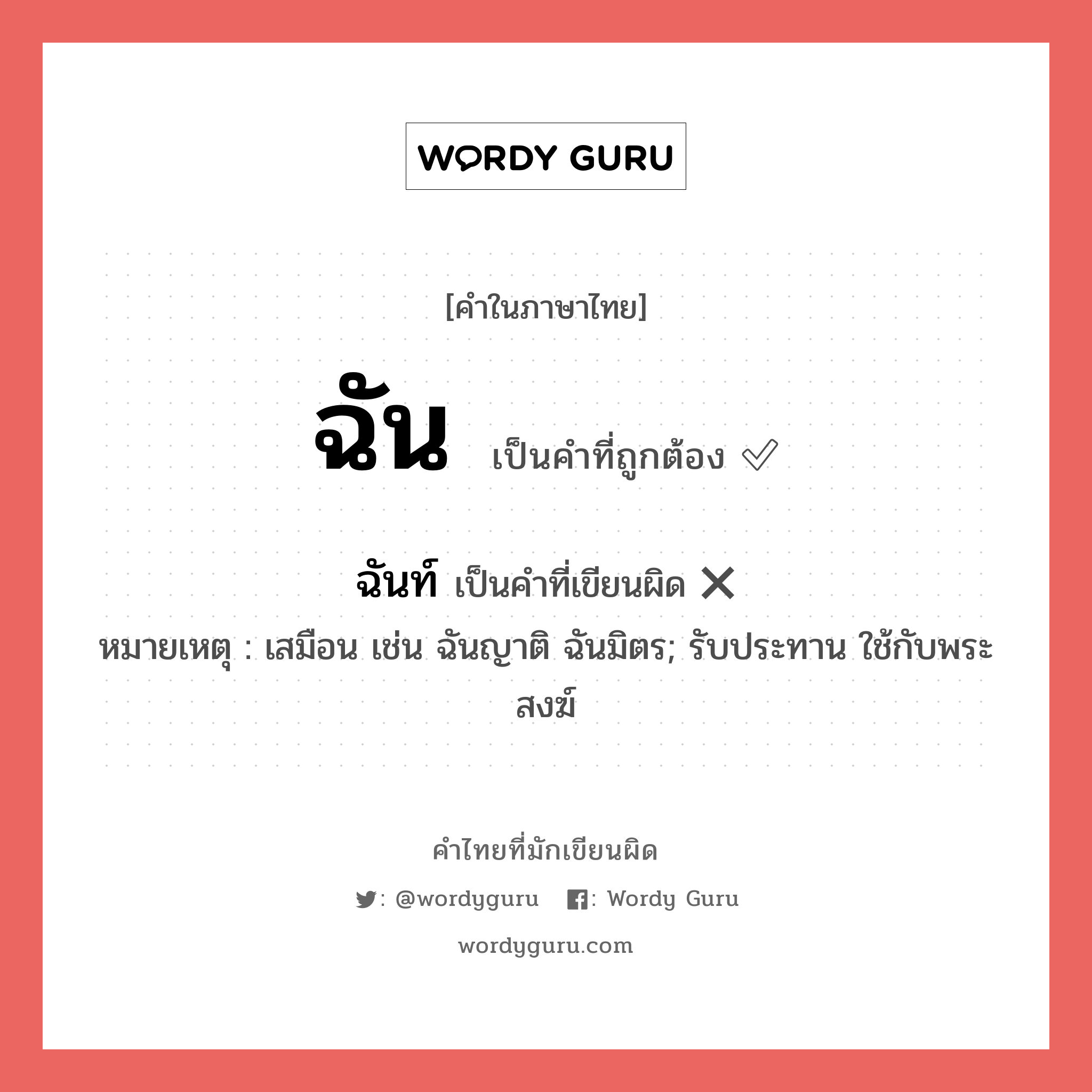 ฉัน หรือ ฉันท์ คำไหนเขียนถูก?, คำในภาษาไทยที่มักเขียนผิด ฉัน คำที่ผิด ❌ ฉันท์ หมายเหตุ เสมือน เช่น ฉันญาติ ฉันมิตร; รับประทาน ใช้กับพระสงฆ์