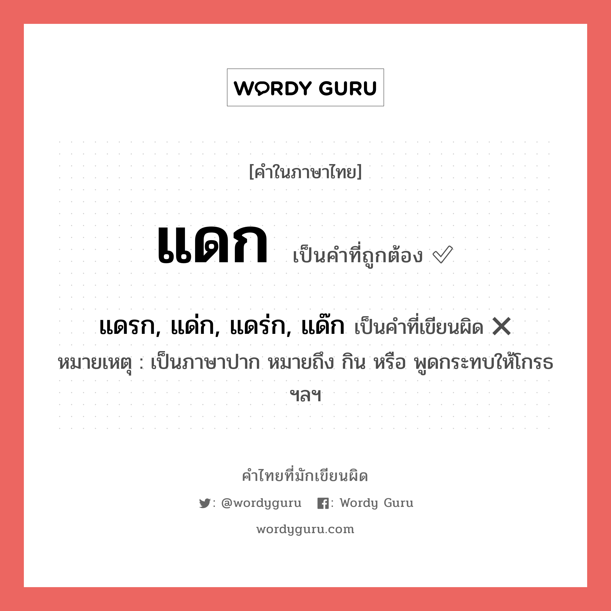 แดก หรือ แดรก, แด่ก, แดร่ก, แด๊ก คำไหนเขียนถูก?, คำในภาษาไทยที่มักเขียนผิด แดก คำที่ผิด ❌ แดรก, แด่ก, แดร่ก, แด๊ก หมายเหตุ เป็นภาษาปาก หมายถึง กิน หรือ พูดกระทบให้โกรธ ฯลฯ