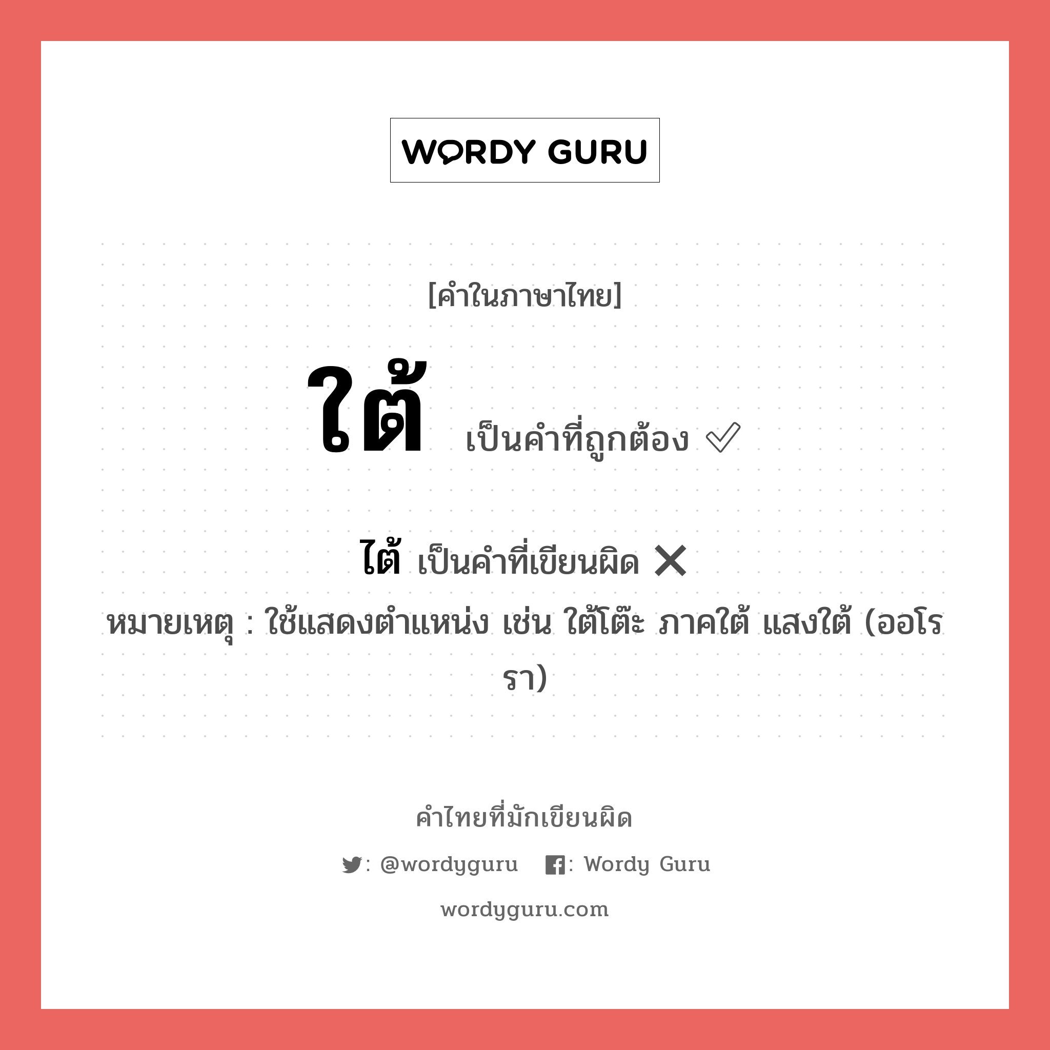 ไต้ หรือ ใต้ คำไหนเขียนถูก?, คำในภาษาไทยที่มักเขียนผิด ไต้ คำที่ผิด ❌ ใต้ หมายเหตุ ใช้แสดงตำแหน่ง เช่น ใต้โต๊ะ ภาคใต้ แสงใต้ (ออโรรา)