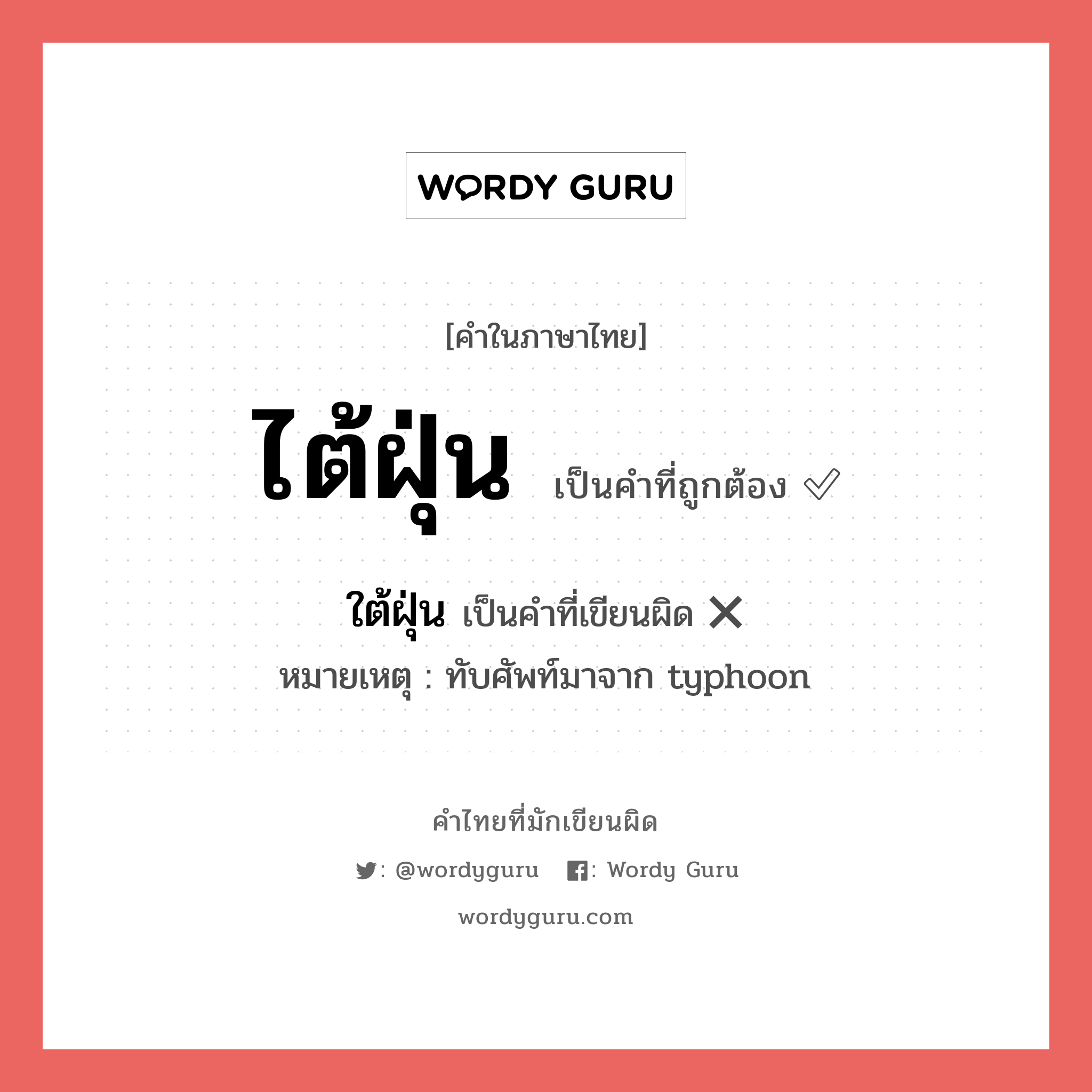 ไต้ฝุ่น หรือ ใต้ฝุ่น คำไหนเขียนถูก?, คำในภาษาไทยที่มักเขียนผิด ไต้ฝุ่น คำที่ผิด ❌ ใต้ฝุ่น หมายเหตุ ทับศัพท์มาจาก typhoon