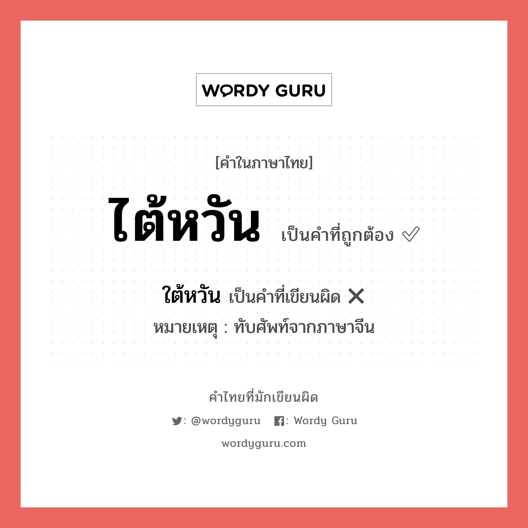 ไต้หวัน หรือ ใต้หวัน คำไหนเขียนถูก?, คำในภาษาไทยที่มักเขียนผิด ไต้หวัน คำที่ผิด ❌ ใต้หวัน หมายเหตุ ทับศัพท์จากภาษาจีน