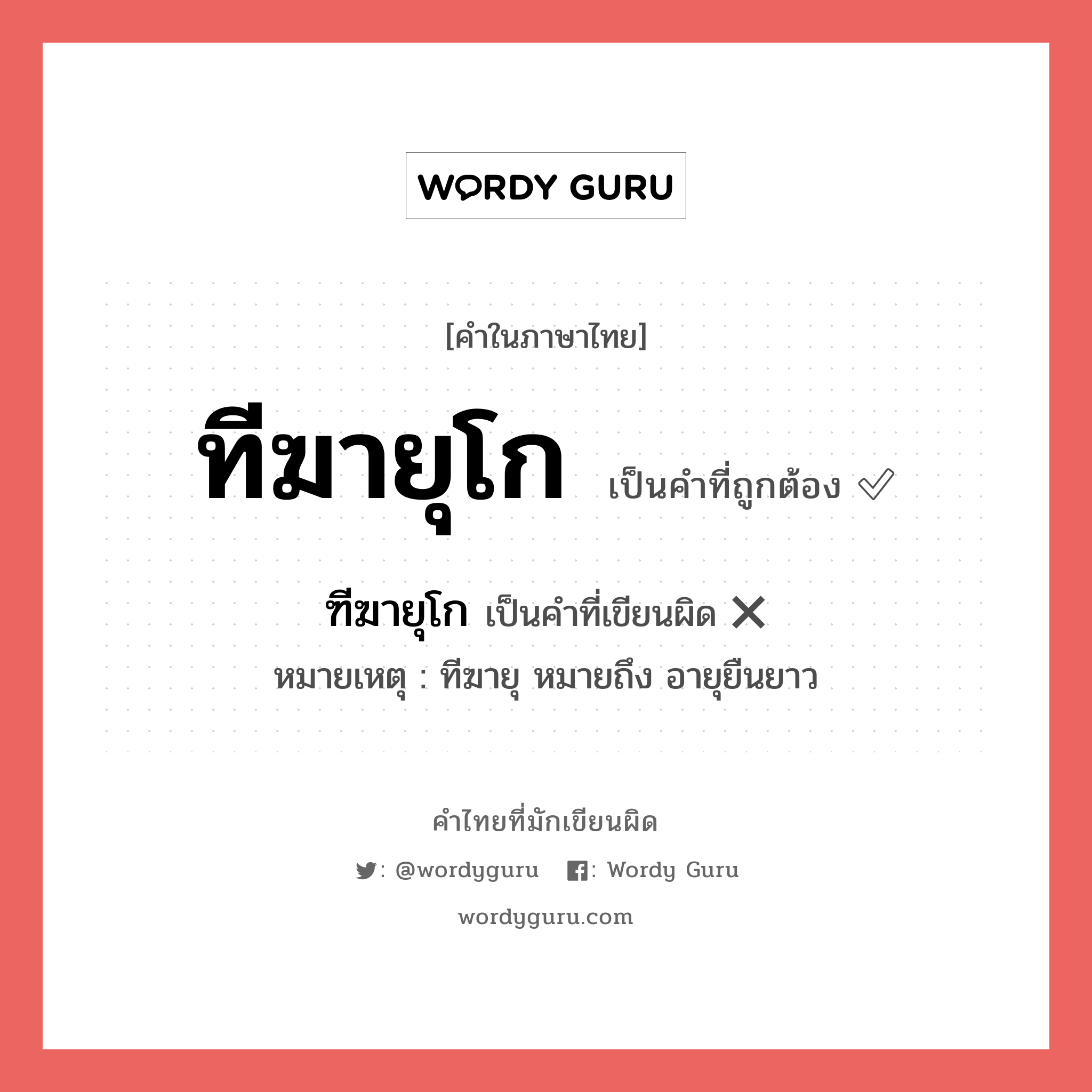 ทีฆายุโก หรือ ฑีฆายุโก คำไหนเขียนถูก?, คำในภาษาไทยที่มักเขียนผิด ทีฆายุโก คำที่ผิด ❌ ฑีฆายุโก หมายเหตุ ทีฆายุ หมายถึง อายุยืนยาว