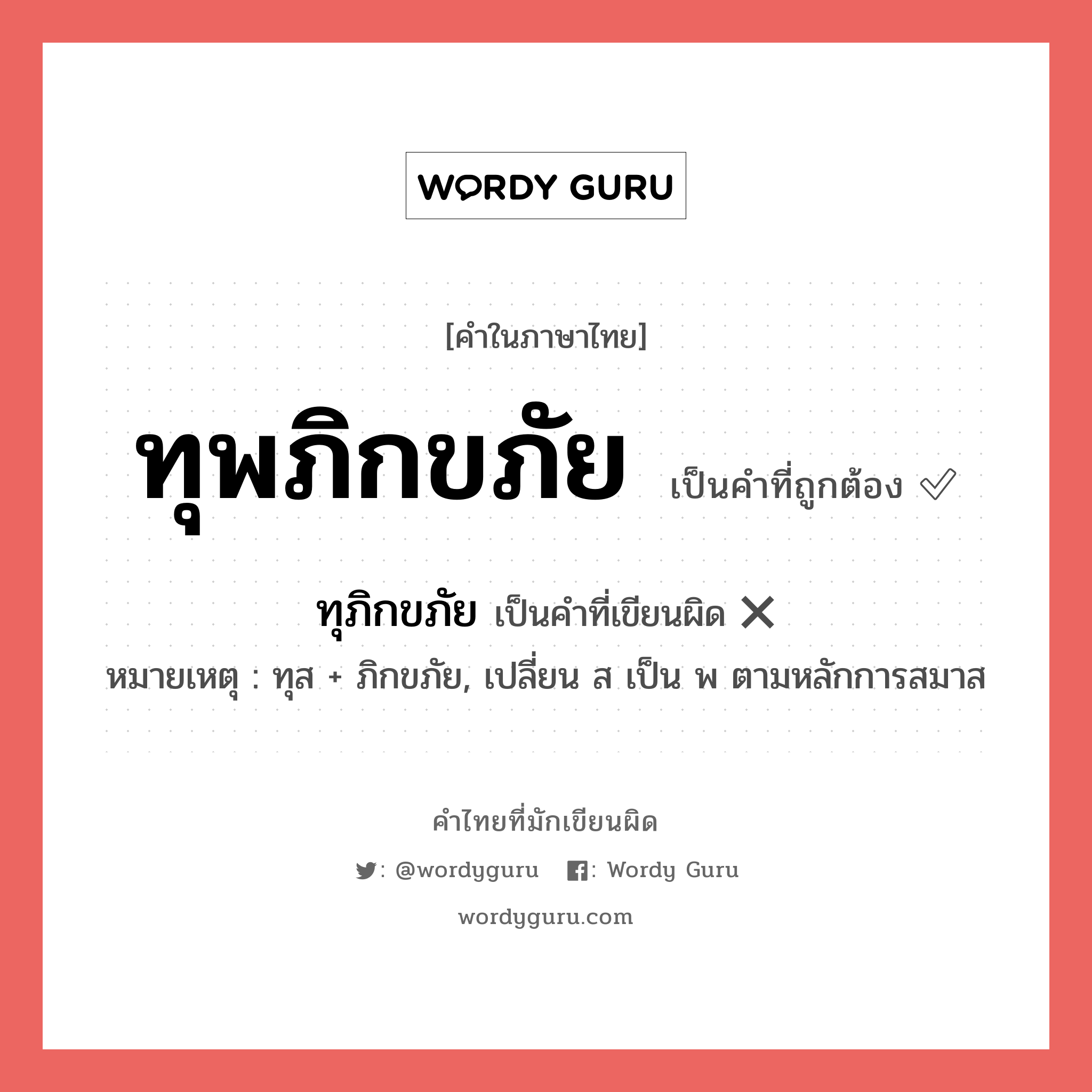 ทุพภิกขภัย หรือ ทุภิกขภัย คำไหนเขียนถูก?, คำในภาษาไทยที่มักเขียนผิด ทุพภิกขภัย คำที่ผิด ❌ ทุภิกขภัย หมายเหตุ ทุส + ภิกขภัย, เปลี่ยน ส เป็น พ ตามหลักการสมาส