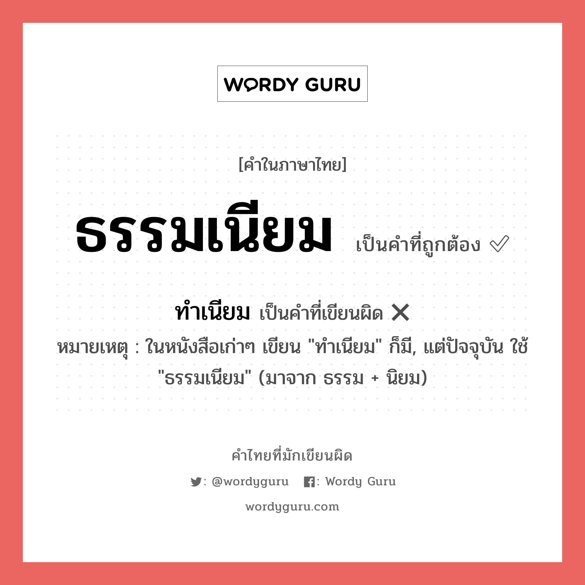 ธรรมเนียม หรือ ทำเนียม คำไหนเขียนถูก?, คำในภาษาไทยที่มักเขียนผิด ธรรมเนียม คำที่ผิด ❌ ทำเนียม หมายเหตุ ในหนังสือเก่าๆ เขียน &#34;ทำเนียม&#34; ก็มี, แต่ปัจจุบัน ใช้ &#34;ธรรมเนียม&#34; (มาจาก ธรรม + นิยม)