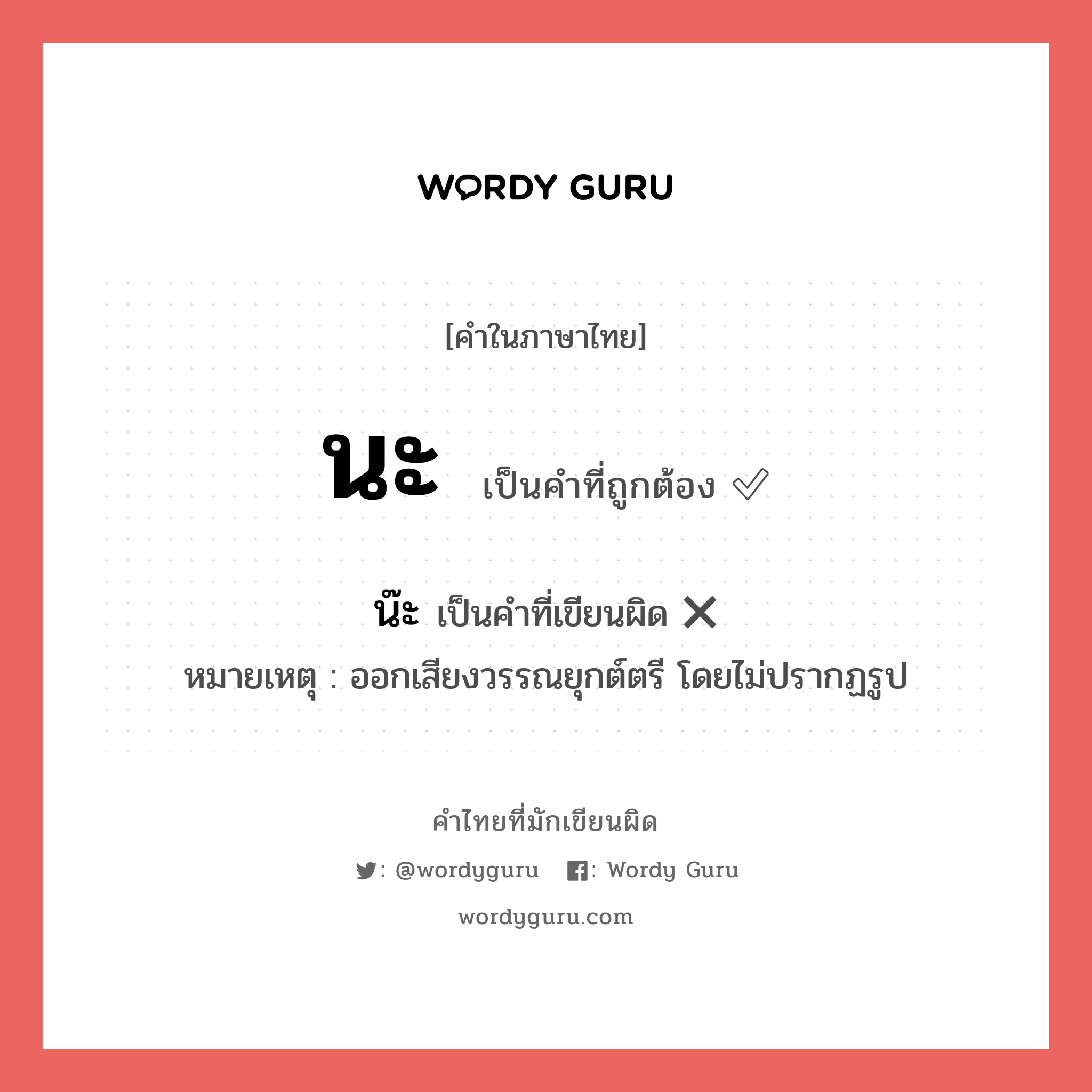 นะ หรือ น๊ะ เขียนยังไง? คำไหนเขียนถูก?, คำในภาษาไทยที่มักเขียนผิด นะ คำที่ผิด ❌ น๊ะ หมายเหตุ ออกเสียงวรรณยุกต์ตรี โดยไม่ปรากฏรูป