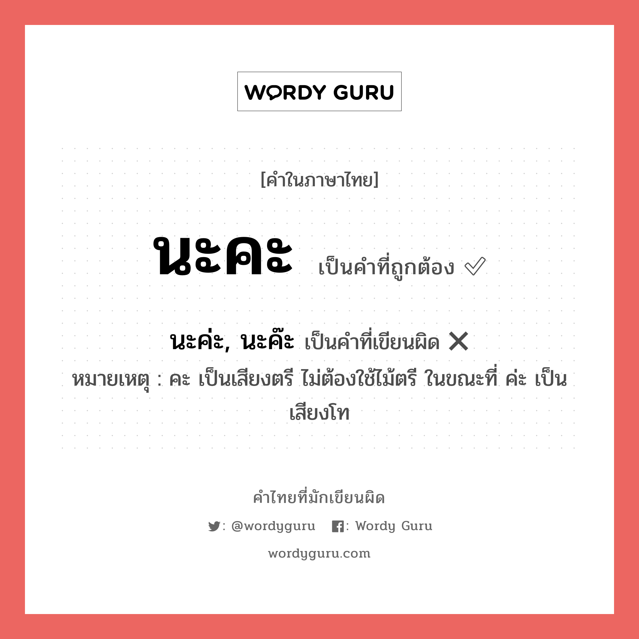 นะคะ หรือ นะค่ะ, นะค๊ะ เขียนยังไง? คำไหนเขียนถูก?, คำในภาษาไทยที่มักเขียนผิด นะคะ คำที่ผิด ❌ นะค่ะ, นะค๊ะ หมายเหตุ คะ เป็นเสียงตรี ไม่ต้องใช้ไม้ตรี ในขณะที่ ค่ะ เป็นเสียงโท