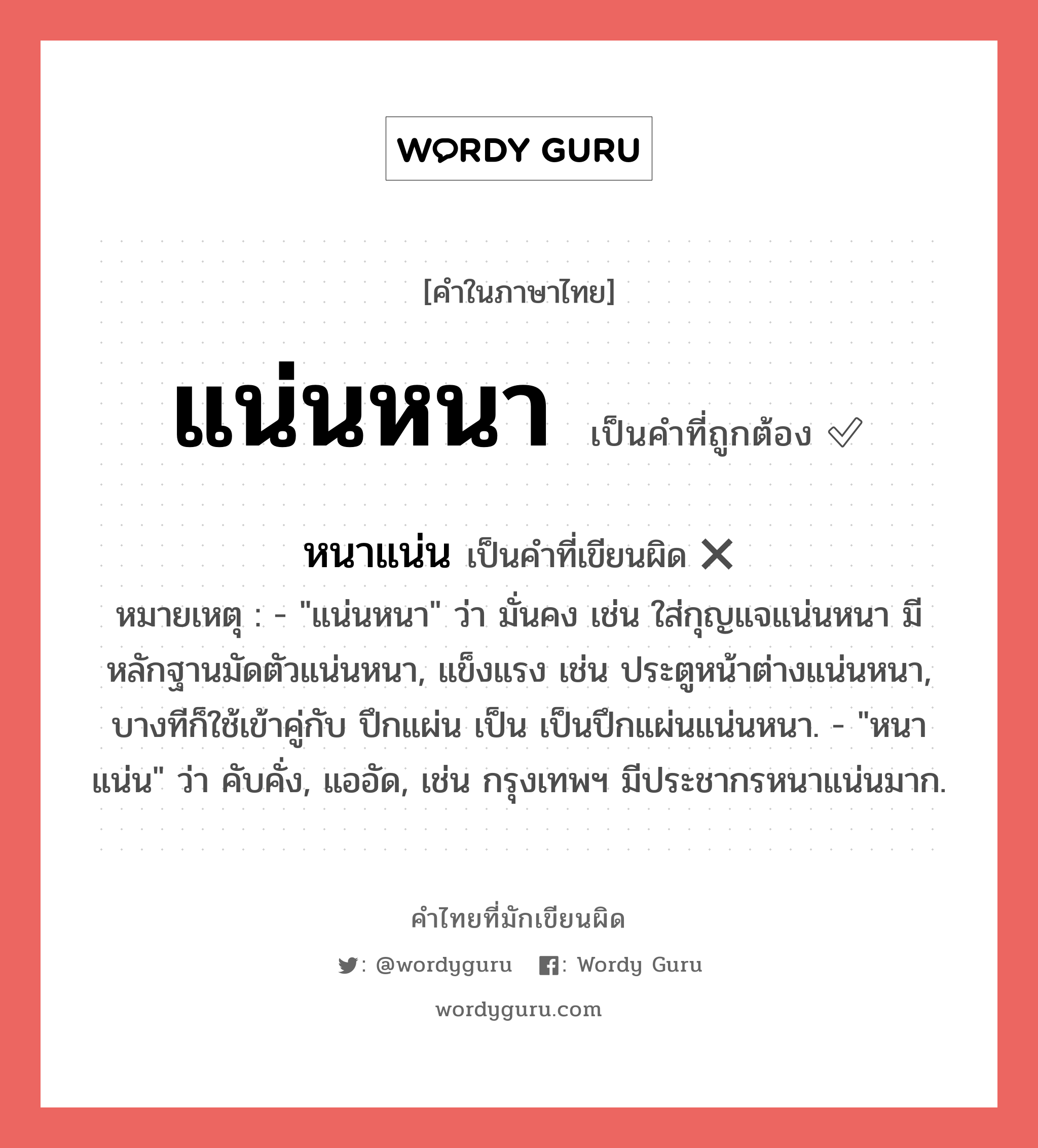 หนาแน่น หรือ แน่นหนา คำไหนเขียนถูก?, คำในภาษาไทยที่มักเขียนผิด หนาแน่น คำที่ผิด ❌ แน่นหนา หมายเหตุ - &#34;แน่นหนา&#34; ว่า มั่นคง เช่น ใส่กุญแจแน่นหนา มีหลักฐานมัดตัวแน่นหนา, แข็งแรง เช่น ประตูหน้าต่างแน่นหนา, บางทีก็ใช้เข้าคู่กับ ปึกแผ่น เป็น เป็นปึกแผ่นแน่นหนา. - &#34;หนาแน่น&#34; ว่า คับคั่ง, แออัด, เช่น กรุงเทพฯ มีประชากรหนาแน่นมาก.