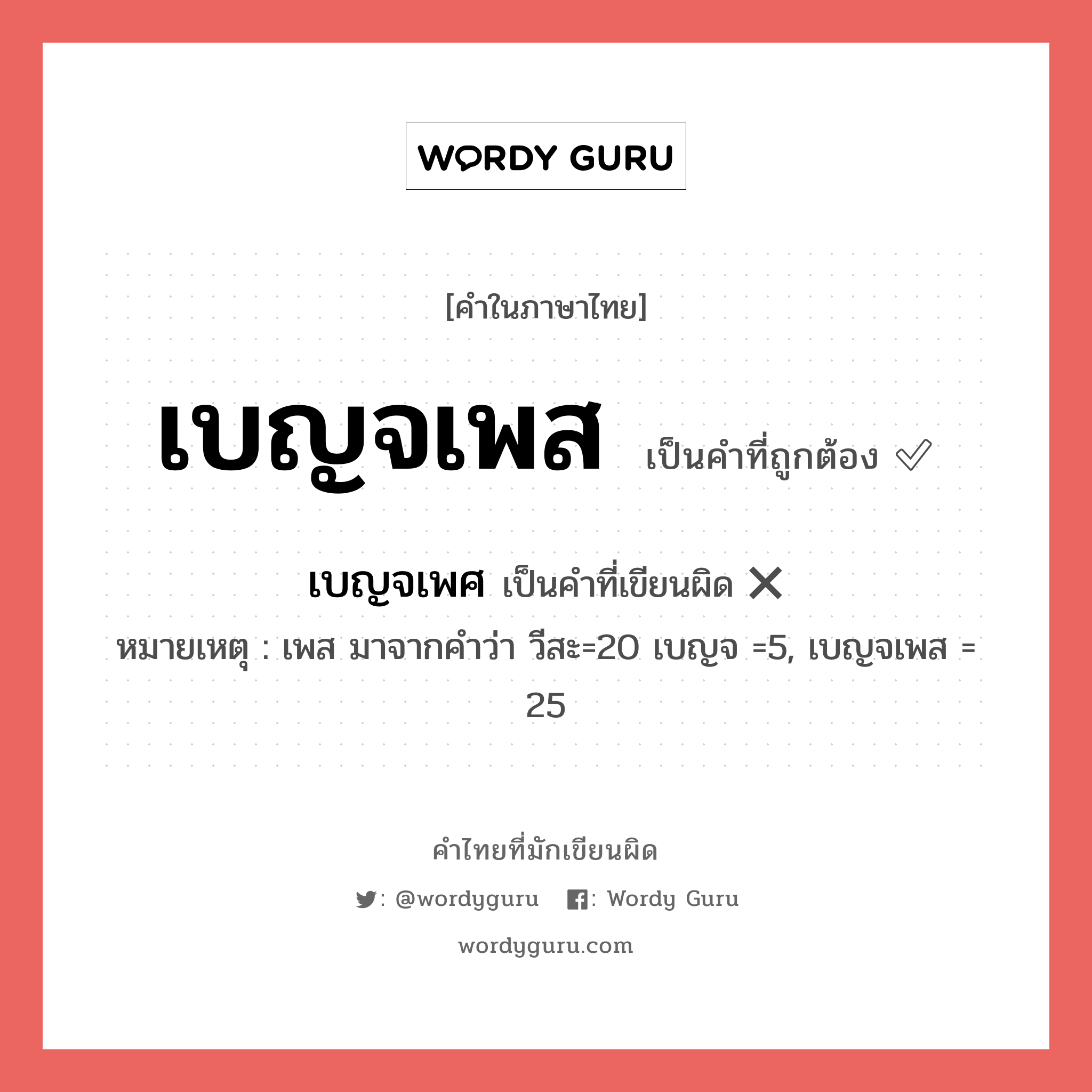 เบญจเพส หรือ เบญจเพศ คำไหนเขียนถูก?, คำในภาษาไทยที่มักเขียนผิด เบญจเพส คำที่ผิด ❌ เบญจเพศ หมายเหตุ เพส มาจากคำว่า วีสะ=20 เบญจ =5, เบญจเพส = 25