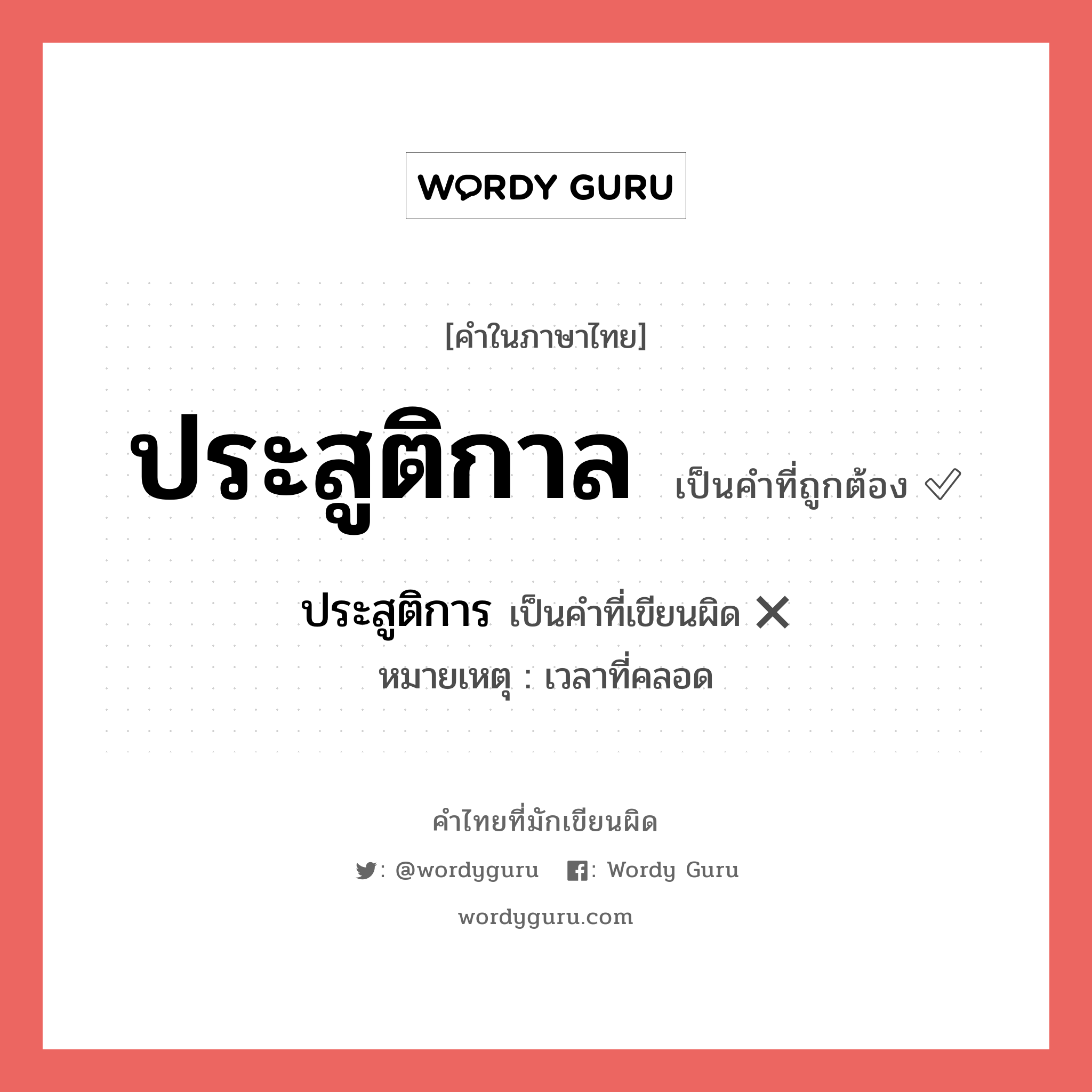 ประสูติการ หรือ ประสูติกาล คำไหนเขียนถูก?, คำในภาษาไทยที่มักเขียนผิด ประสูติการ คำที่ผิด ❌ ประสูติกาล หมายเหตุ เวลาที่คลอด