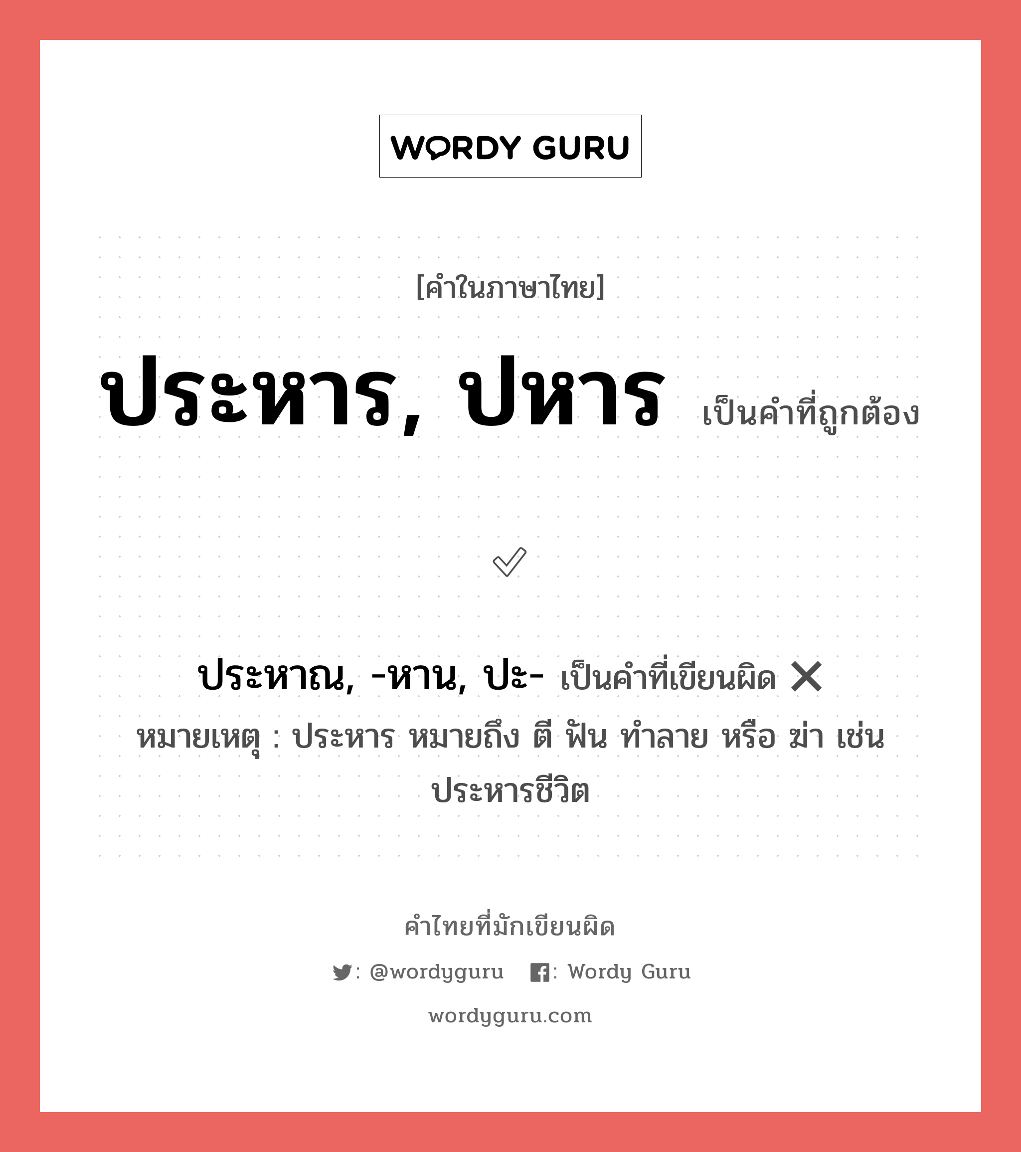 ประหาร, ปหาร หรือ ประหาณ, -หาน, ปะ- เขียนยังไง? คำไหนเขียนถูก?, คำในภาษาไทยที่มักเขียนผิด ประหาร, ปหาร คำที่ผิด ❌ ประหาณ, -หาน, ปะ- หมายเหตุ ประหาร หมายถึง ตี ฟัน ทำลาย หรือ ฆ่า เช่น ประหารชีวิต