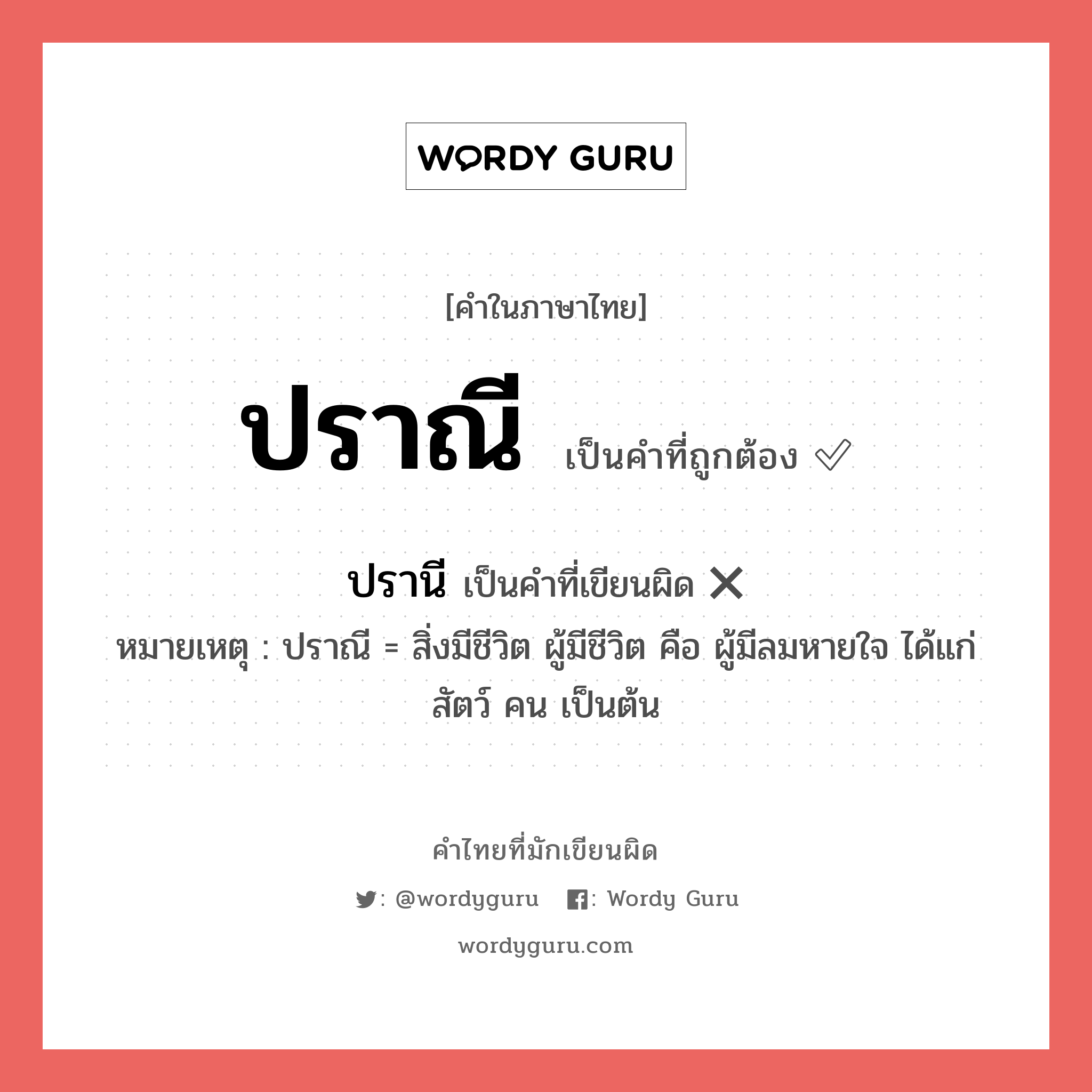 ปรานี หรือ ปราณี คำไหนเขียนถูก?, คำในภาษาไทยที่มักเขียนผิด ปราณี คำที่ผิด ❌ ปรานี หมายเหตุ ปราณี = สิ่งมีชีวิต ผู้มีชีวิต คือ ผู้มีลมหายใจ ได้แก่ สัตว์ คน เป็นต้น