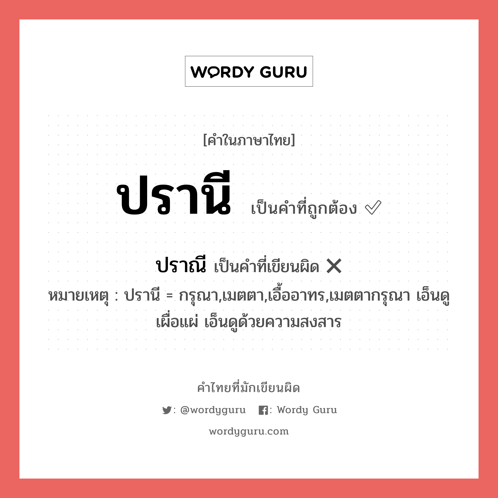 ปรานี หรือ ปราณี คำไหนเขียนถูก?, คำในภาษาไทยที่มักเขียนผิด ปรานี คำที่ผิด ❌ ปราณี หมายเหตุ ปรานี = กรุณา,เมตตา,เอื้ออาทร,เมตตากรุณา เอ็นดู เผื่อแผ่ เอ็นดูด้วยความสงสาร