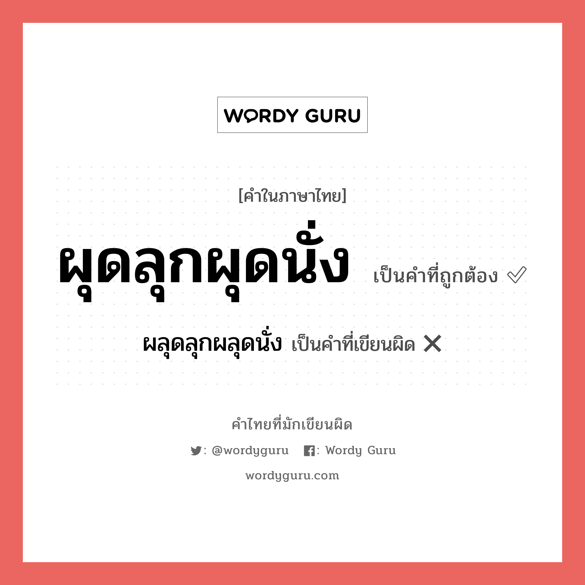 ผุดลุกผุดนั่ง หรือ ผลุดลุกผลุดนั่ง เขียนยังไง? คำไหนเขียนถูก?, คำในภาษาไทยที่มักเขียนผิด ผุดลุกผุดนั่ง คำที่ผิด ❌ ผลุดลุกผลุดนั่ง