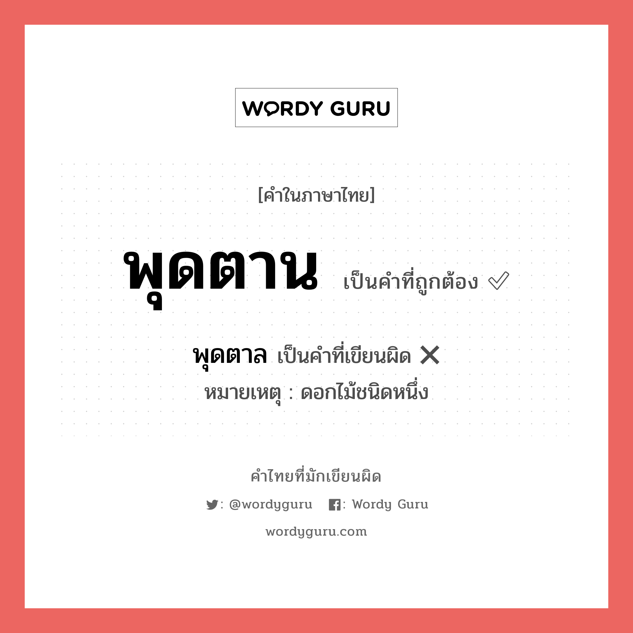 พุดตาน หรือ พุดตาล เขียนยังไง? คำไหนเขียนถูก?, คำในภาษาไทยที่มักเขียนผิด พุดตาน คำที่ผิด ❌ พุดตาล หมายเหตุ ดอกไม้ชนิดหนึ่ง