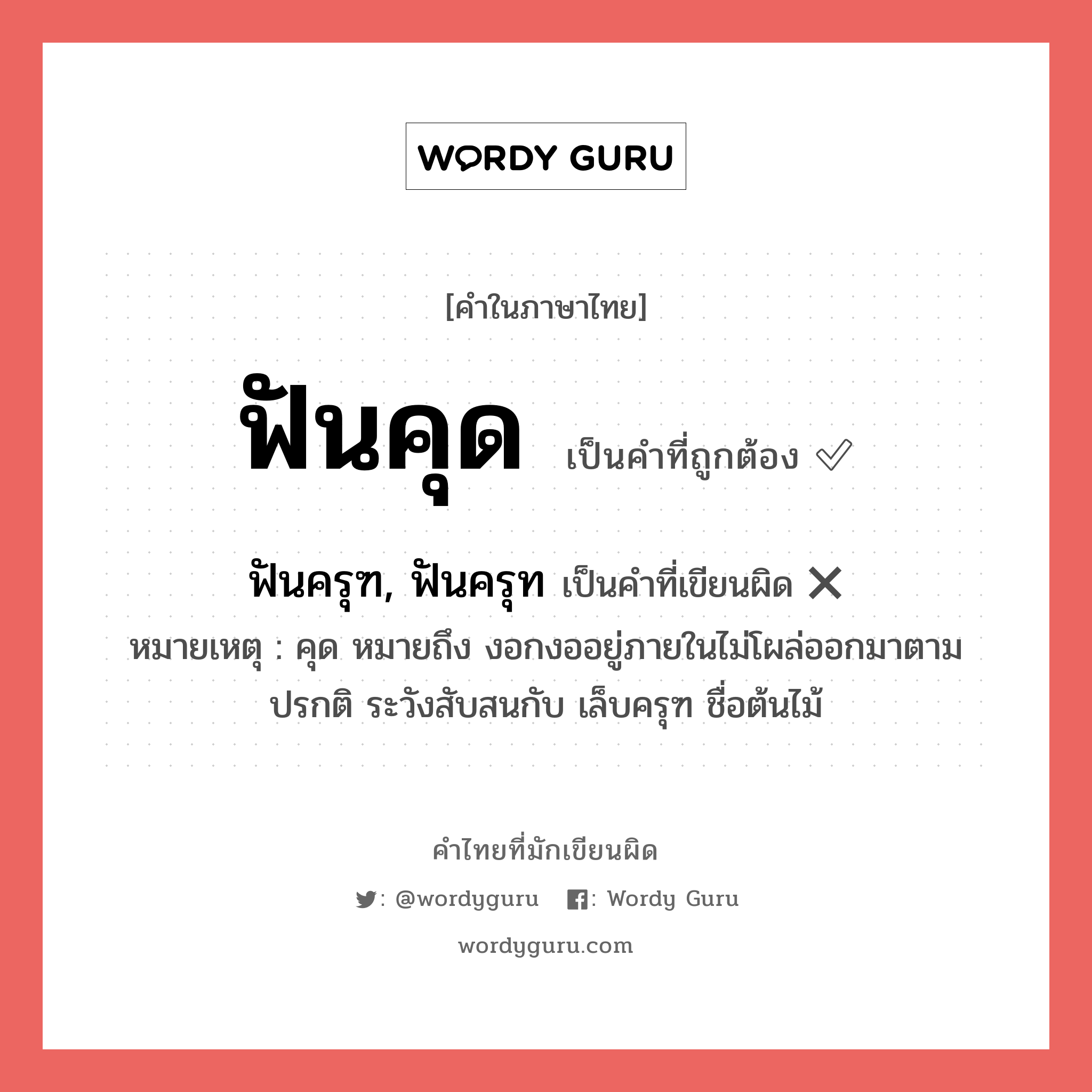 ฟันคุด หรือ ฟันครุฑ, ฟันครุท คำไหนเขียนถูก?, คำในภาษาไทยที่มักเขียนผิด ฟันคุด คำที่ผิด ❌ ฟันครุฑ, ฟันครุท หมายเหตุ คุด หมายถึง งอกงออยู่ภายในไม่โผล่ออกมาตามปรกติ ระวังสับสนกับ เล็บครุฑ ชื่อต้นไม้