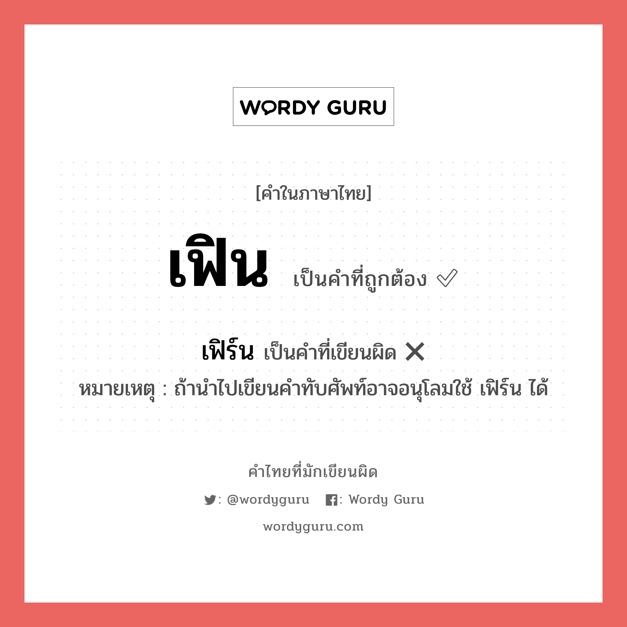 เฟิน หรือ เฟิร์น คำไหนเขียนถูก?, คำในภาษาไทยที่มักเขียนผิด เฟิน คำที่ผิด ❌ เฟิร์น หมายเหตุ ถ้านำไปเขียนคำทับศัพท์อาจอนุโลมใช้ เฟิร์น ได้