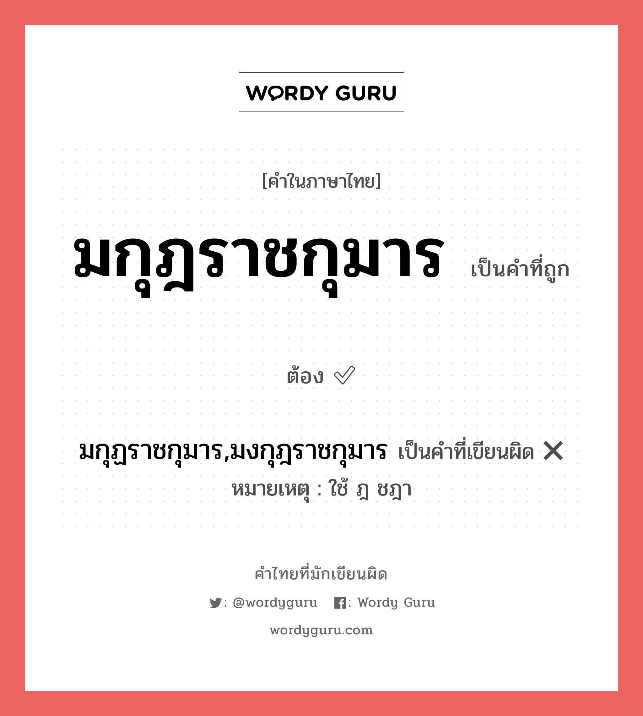 มกุฎราชกุมาร หรือ มกุฏราชกุมาร,มงกุฎราชกุมาร คำไหนเขียนถูก?, คำในภาษาไทยที่มักเขียนผิด มกุฎราชกุมาร คำที่ผิด ❌ มกุฏราชกุมาร,มงกุฎราชกุมาร หมายเหตุ ใช้ ฎ ชฎา