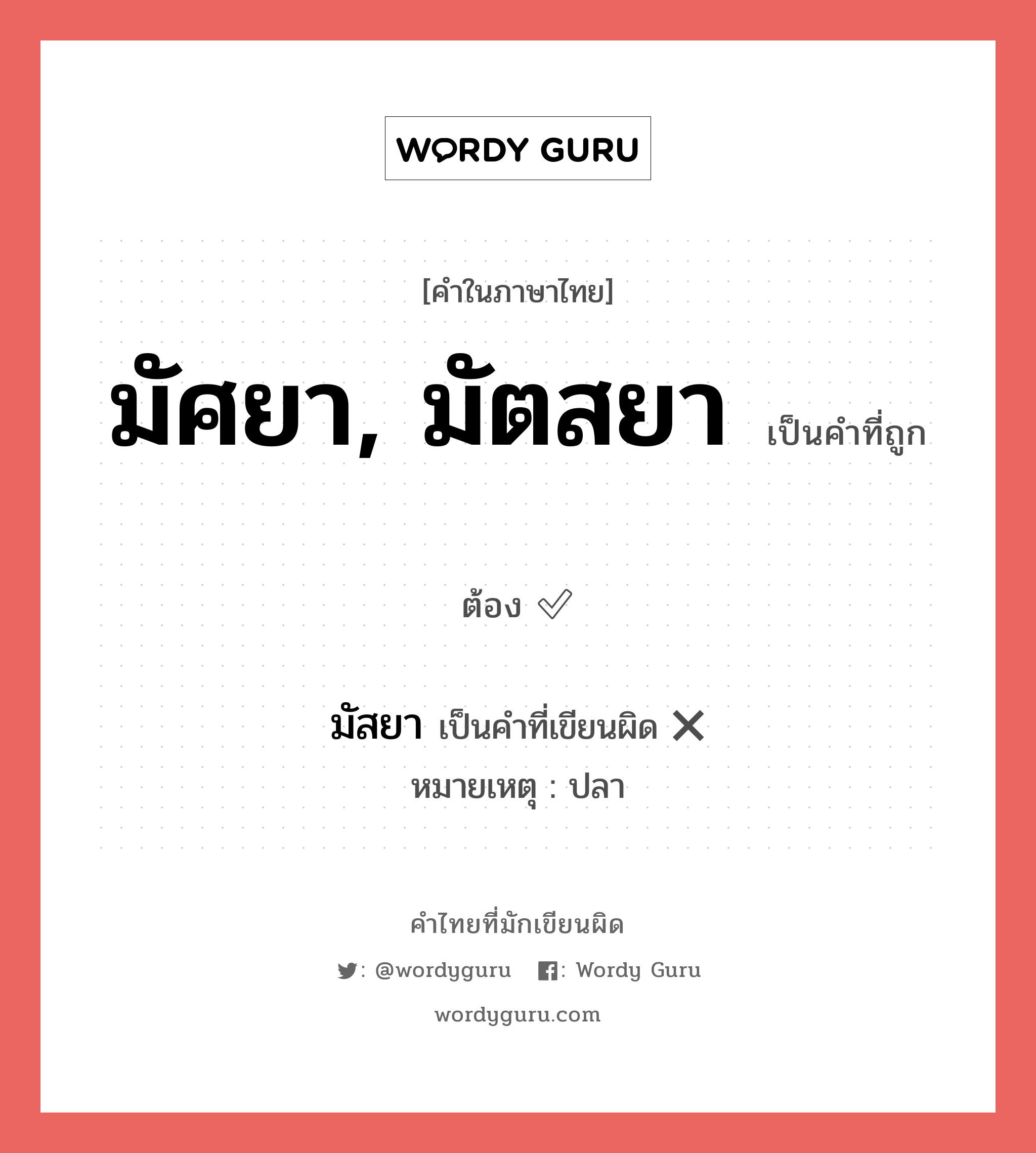 มัศยา, มัตสยา หรือ มัสยา เขียนยังไง? คำไหนเขียนถูก?, คำในภาษาไทยที่มักเขียนผิด มัศยา, มัตสยา คำที่ผิด ❌ มัสยา หมายเหตุ ปลา