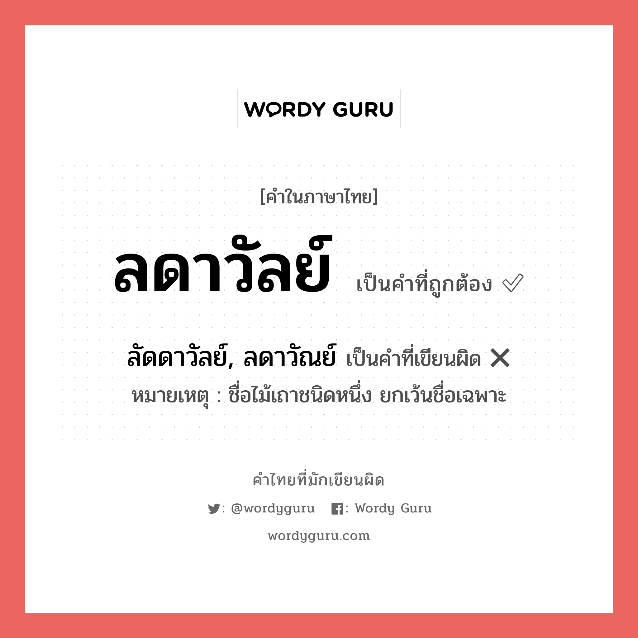 ลดาวัลย์ หรือ ลัดดาวัลย์, ลดาวัณย์ คำไหนเขียนถูก?, คำในภาษาไทยที่มักเขียนผิด ลดาวัลย์ คำที่ผิด ❌ ลัดดาวัลย์, ลดาวัณย์ หมายเหตุ ชื่อไม้เถาชนิดหนึ่ง ยกเว้นชื่อเฉพาะ