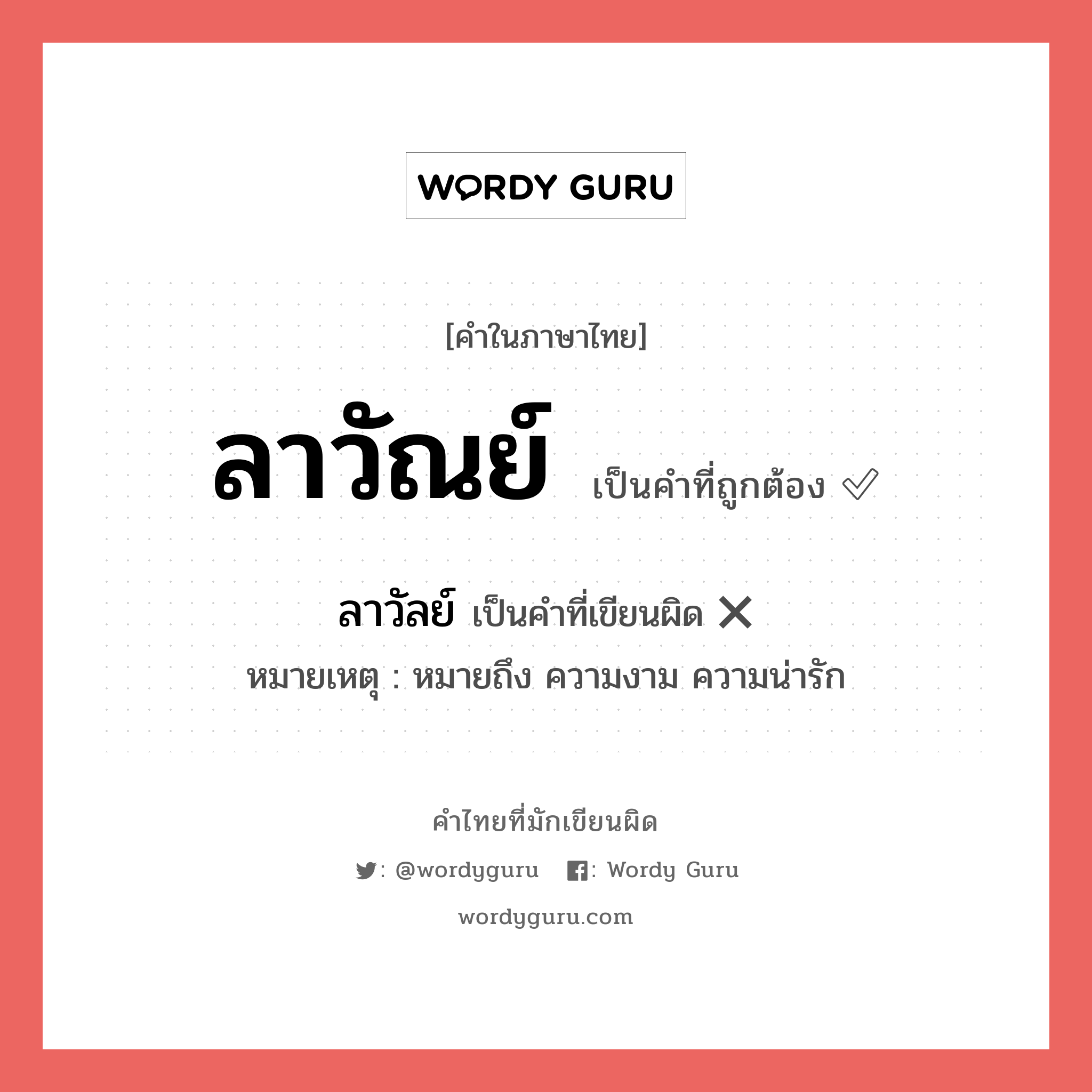 ลาวัณย์ หรือ ลาวัลย์ คำไหนเขียนถูก?, คำในภาษาไทยที่มักเขียนผิด ลาวัณย์ คำที่ผิด ❌ ลาวัลย์ หมายเหตุ หมายถึง ความงาม ความน่ารัก