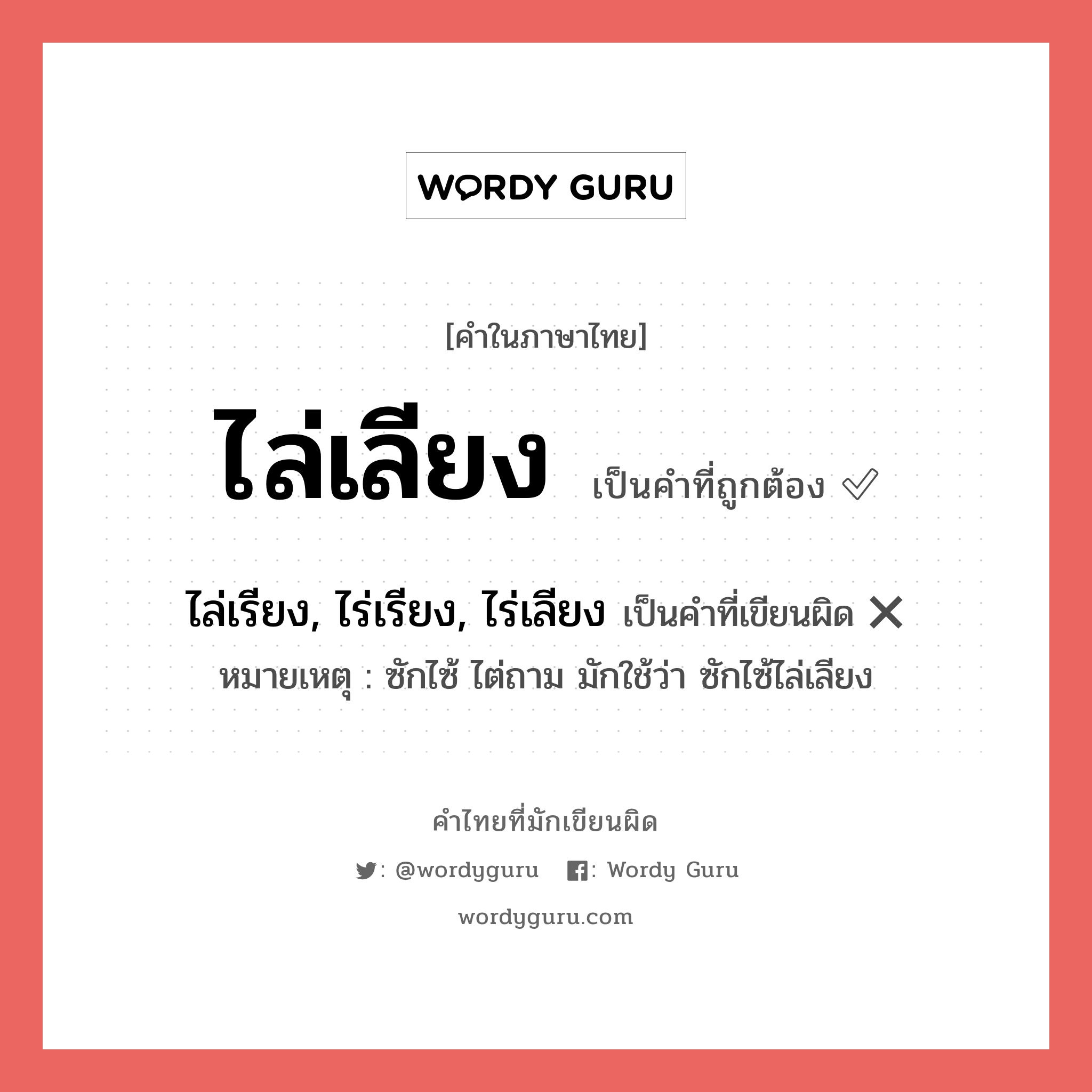 ไล่เลียง หรือ ไล่เรียง, ไร่เรียง, ไร่เลียง คำไหนเขียนถูก?, คำในภาษาไทยที่มักเขียนผิด ไล่เลียง คำที่ผิด ❌ ไล่เรียง, ไร่เรียง, ไร่เลียง หมายเหตุ ซักไซ้ ไต่ถาม มักใช้ว่า ซักไซ้ไล่เลียง