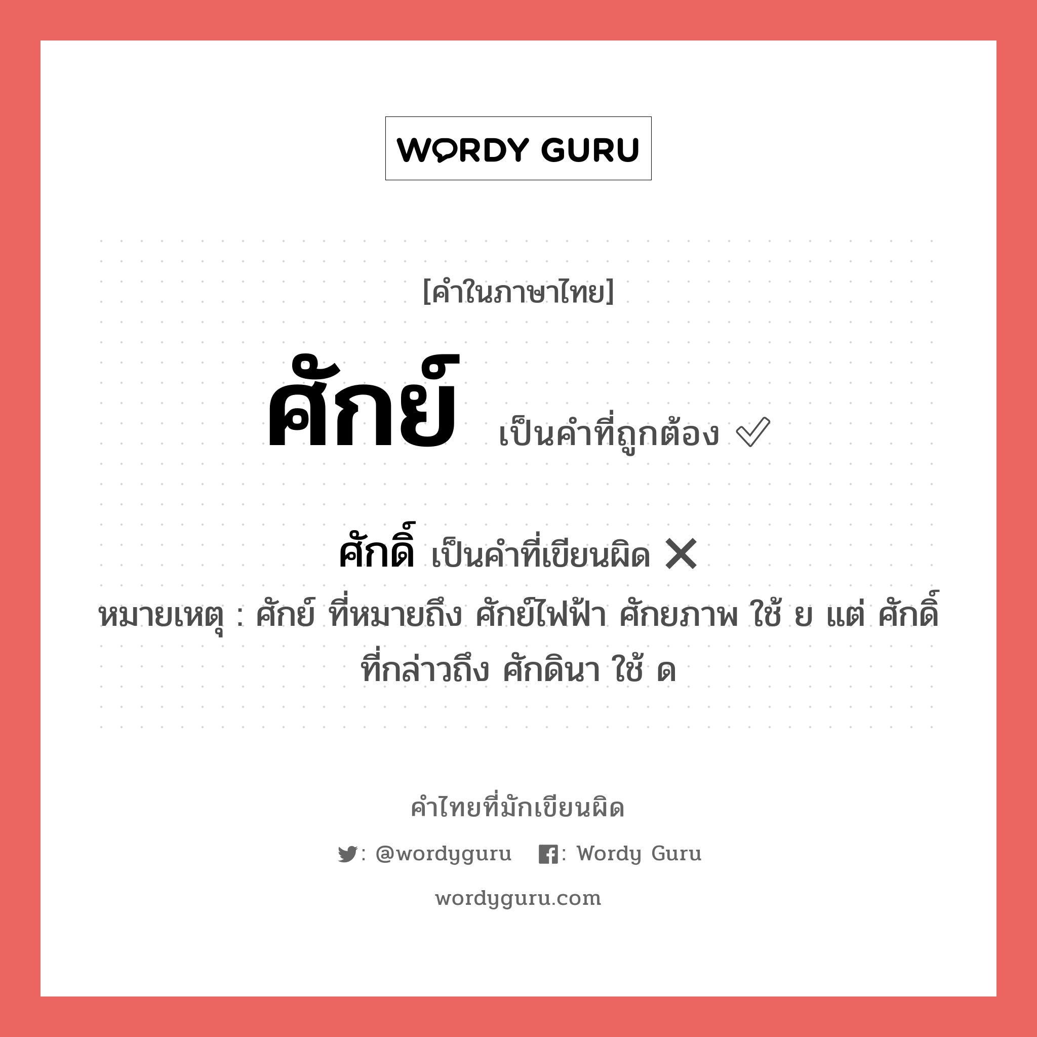 ศักย์ หรือ ศักดิ์ คำไหนเขียนถูก?, คำในภาษาไทยที่มักเขียนผิด ศักย์ คำที่ผิด ❌ ศักดิ์ หมายเหตุ ศักย์ ที่หมายถึง ศักย์ไฟฟ้า ศักยภาพ ใช้ ย แต่ ศักดิ์ที่กล่าวถึง ศักดินา ใช้ ด