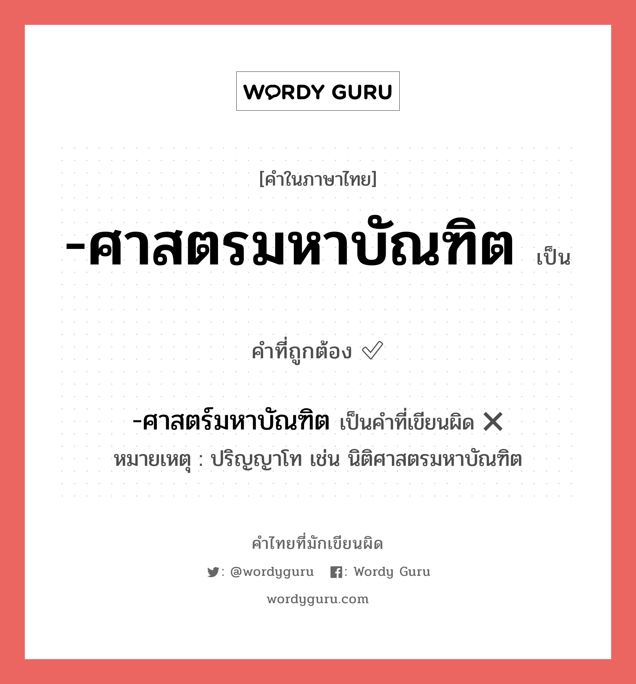 -ศาสตรมหาบัณฑิต หรือ -ศาสตร์มหาบัณฑิต คำไหนเขียนถูก?, คำในภาษาไทยที่มักเขียนผิด -ศาสตรมหาบัณฑิต คำที่ผิด ❌ -ศาสตร์มหาบัณฑิต หมายเหตุ ปริญญาโท เช่น นิติศาสตรมหาบัณฑิต