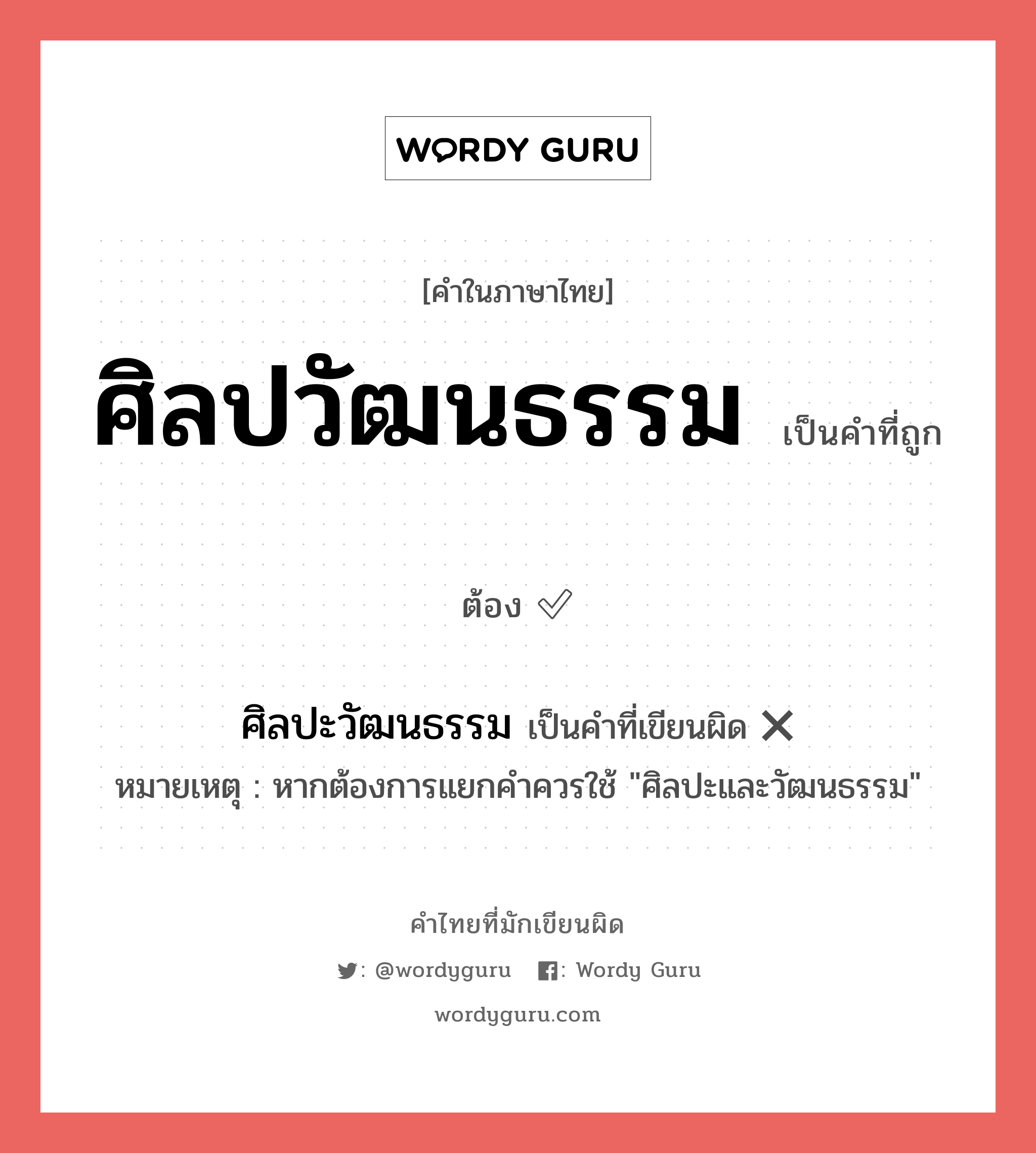 ศิลปวัฒนธรรม หรือ ศิลปะวัฒนธรรม คำไหนเขียนถูก?, คำในภาษาไทยที่มักเขียนผิด ศิลปวัฒนธรรม คำที่ผิด ❌ ศิลปะวัฒนธรรม หมายเหตุ หากต้องการแยกคำควรใช้ &#34;ศิลปะและวัฒนธรรม&#34;