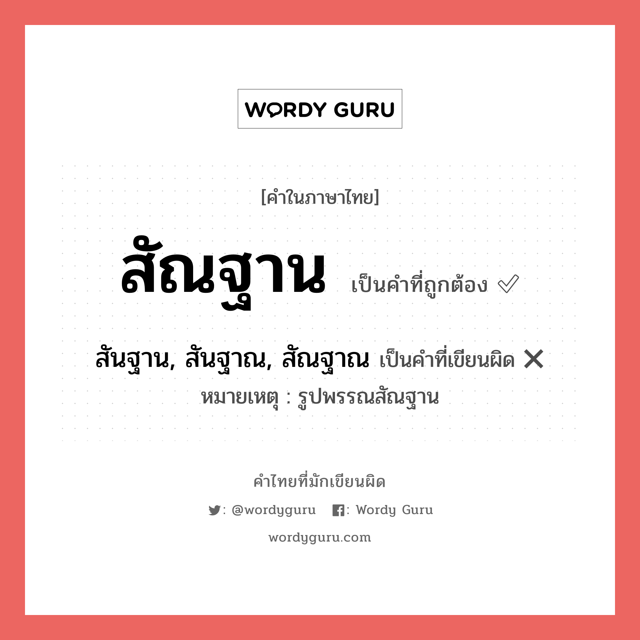 สัณฐาน หรือ สันฐาน, สันฐาณ, สัณฐาณ คำไหนเขียนถูก?, คำในภาษาไทยที่มักเขียนผิด สัณฐาน คำที่ผิด ❌ สันฐาน, สันฐาณ, สัณฐาณ หมายเหตุ รูปพรรณสัณฐาน