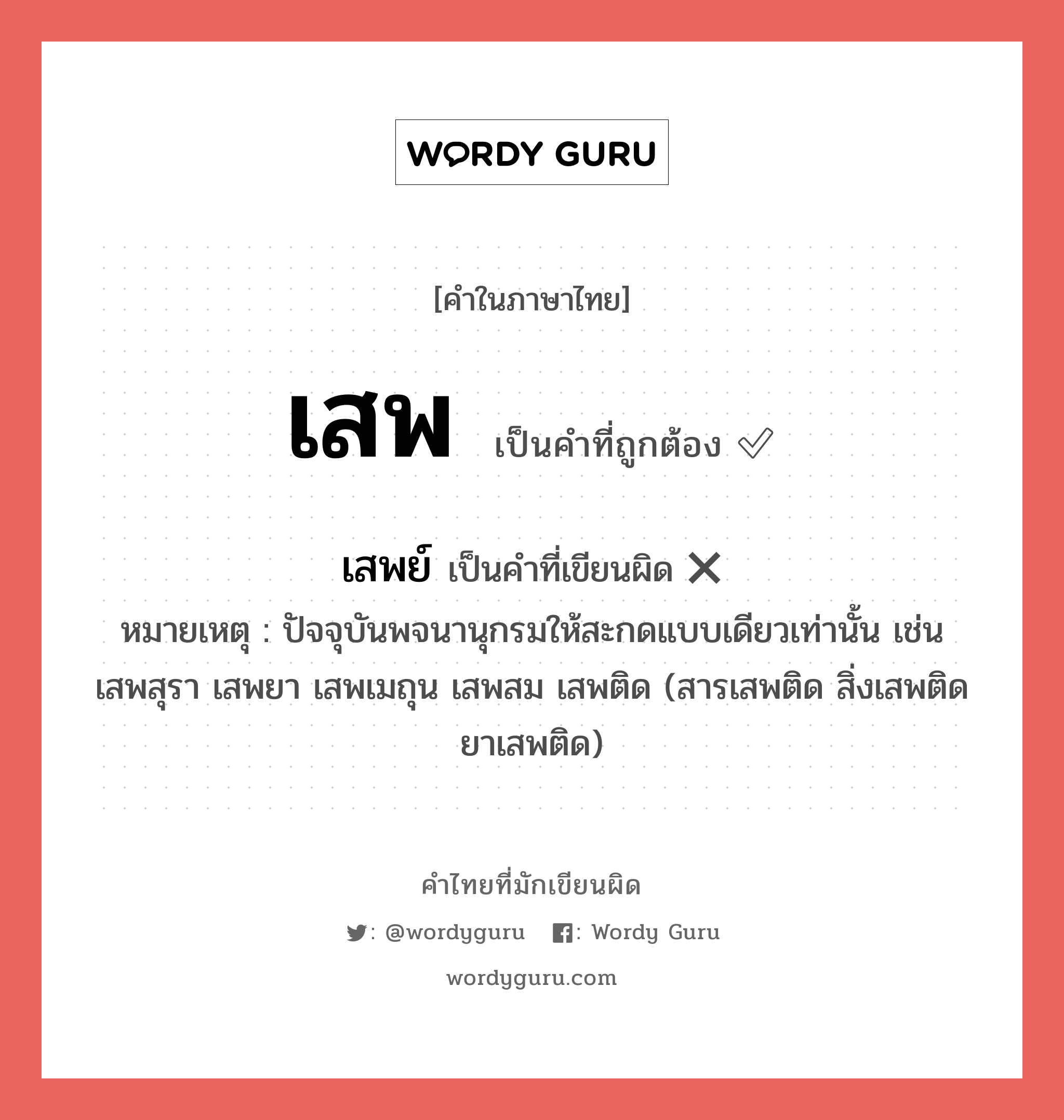 เสพ หรือ เสพย์ คำไหนเขียนถูก?, คำในภาษาไทยที่มักเขียนผิด เสพ คำที่ผิด ❌ เสพย์ หมายเหตุ ปัจจุบันพจนานุกรมให้สะกดแบบเดียวเท่านั้น เช่น เสพสุรา เสพยา เสพเมถุน เสพสม เสพติด (สารเสพติด สิ่งเสพติด ยาเสพติด)