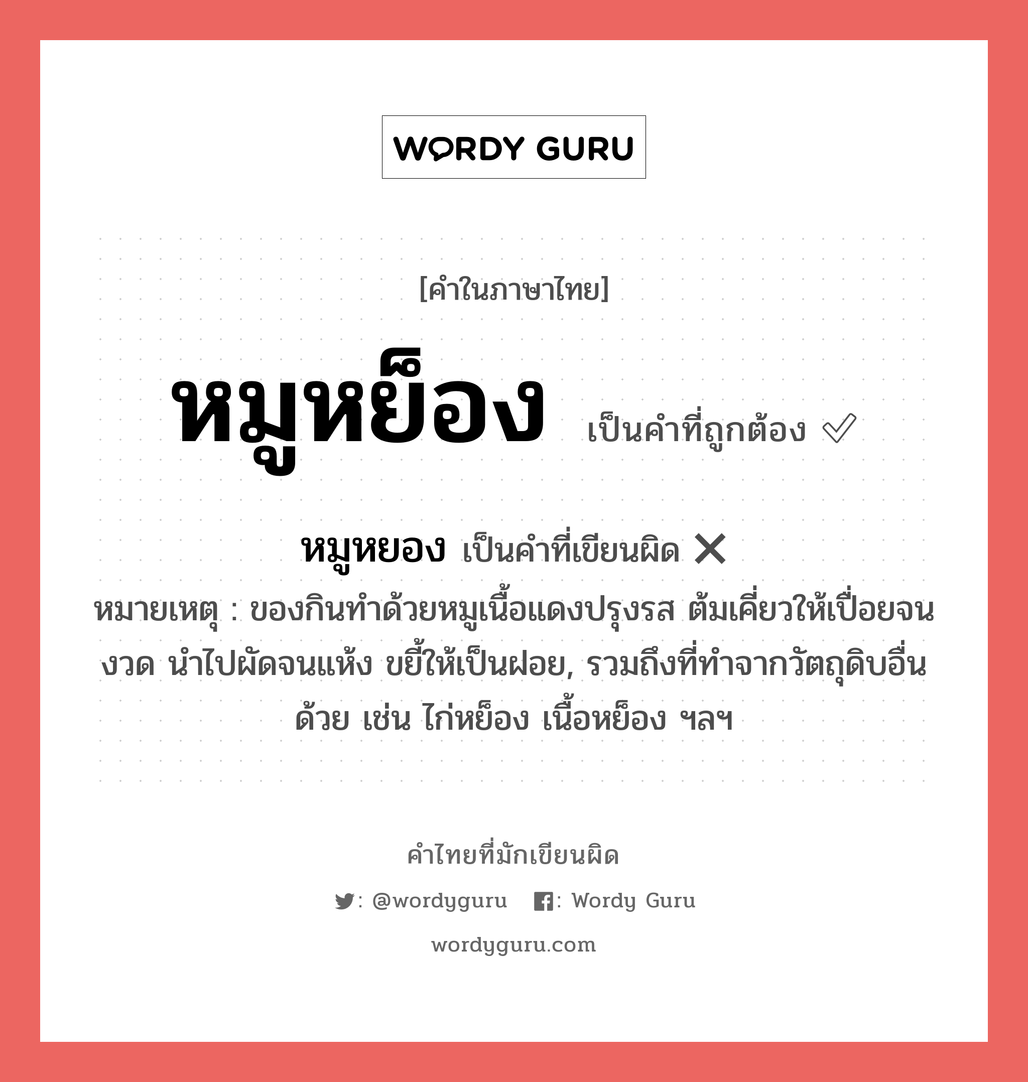 หมูหย็อง หรือ หมูหยอง คำไหนเขียนถูก?, คำในภาษาไทยที่มักเขียนผิด หมูหย็อง คำที่ผิด ❌ หมูหยอง หมายเหตุ ของกินทำด้วยหมูเนื้อแดงปรุงรส ต้มเคี่ยวให้เปื่อยจนงวด นำไปผัดจนแห้ง ขยี้ให้เป็นฝอย, รวมถึงที่ทำจากวัตถุดิบอื่นด้วย เช่น ไก่หย็อง เนื้อหย็อง ฯลฯ