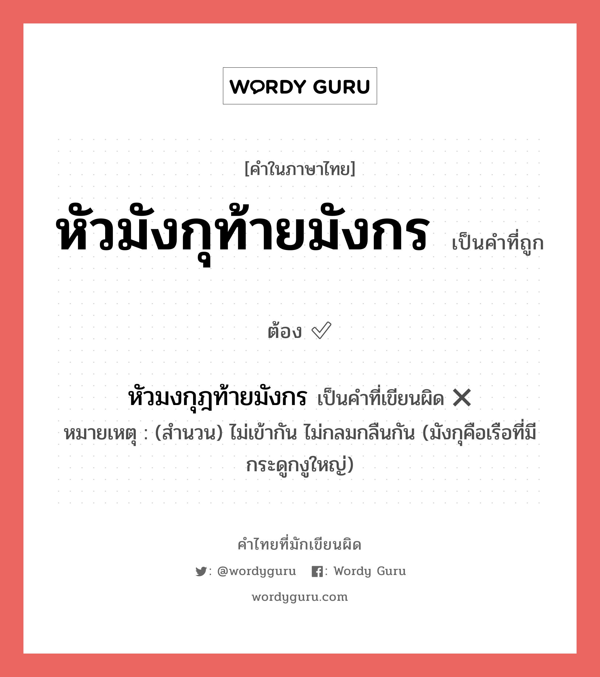 หัวมังกุท้ายมังกร หรือ หัวมงกุฎท้ายมังกร คำไหนเขียนถูก?, คำในภาษาไทยที่มักเขียนผิด หัวมังกุท้ายมังกร คำที่ผิด ❌ หัวมงกุฎท้ายมังกร หมายเหตุ (สำนวน) ไม่เข้ากัน ไม่กลมกลืนกัน (มังกุคือเรือที่มีกระดูกงูใหญ่)