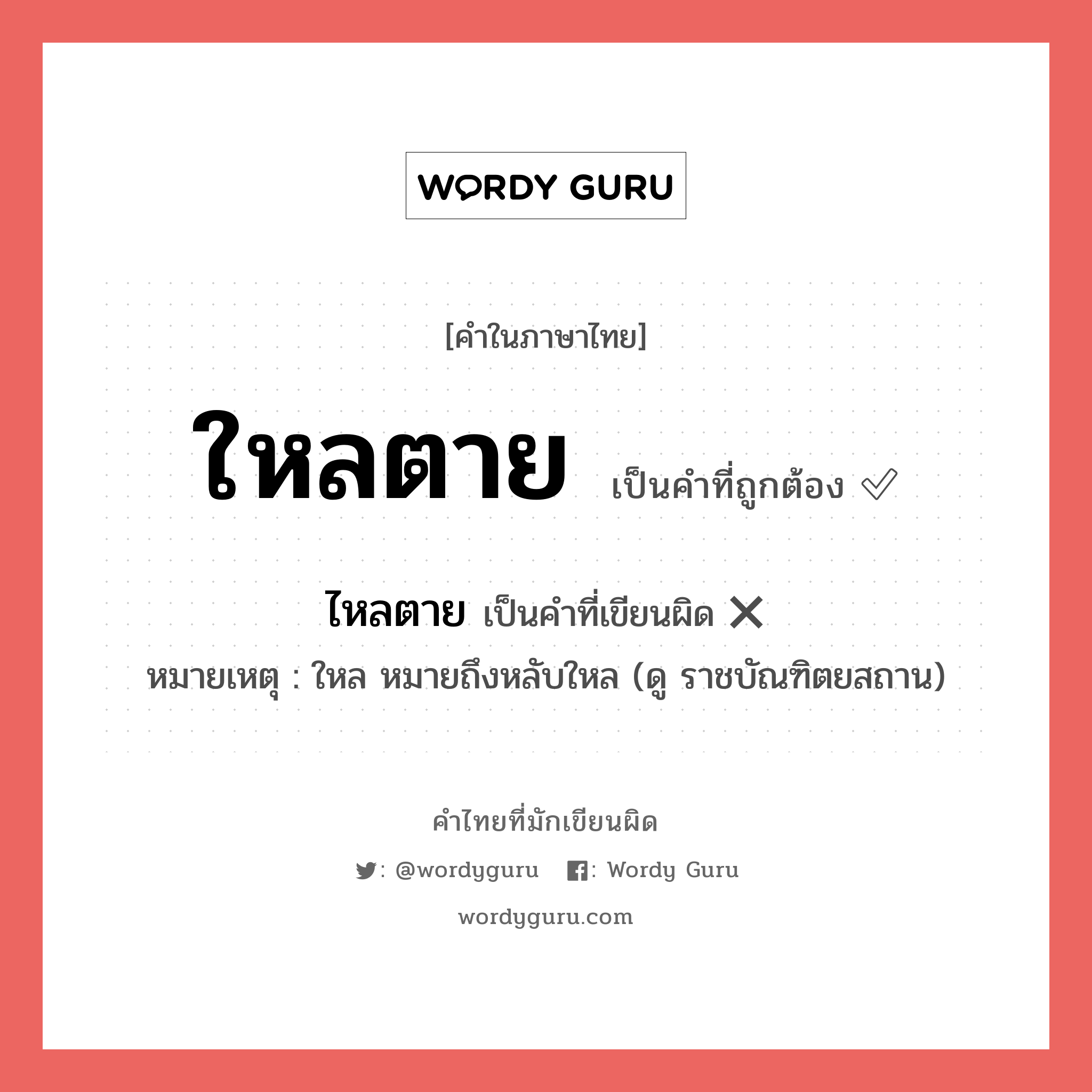 ใหลตาย หรือ ไหลตาย คำไหนเขียนถูก?, คำในภาษาไทยที่มักเขียนผิด ใหลตาย คำที่ผิด ❌ ไหลตาย หมายเหตุ ใหล หมายถึงหลับใหล (ดู ราชบัณฑิตยสถาน)