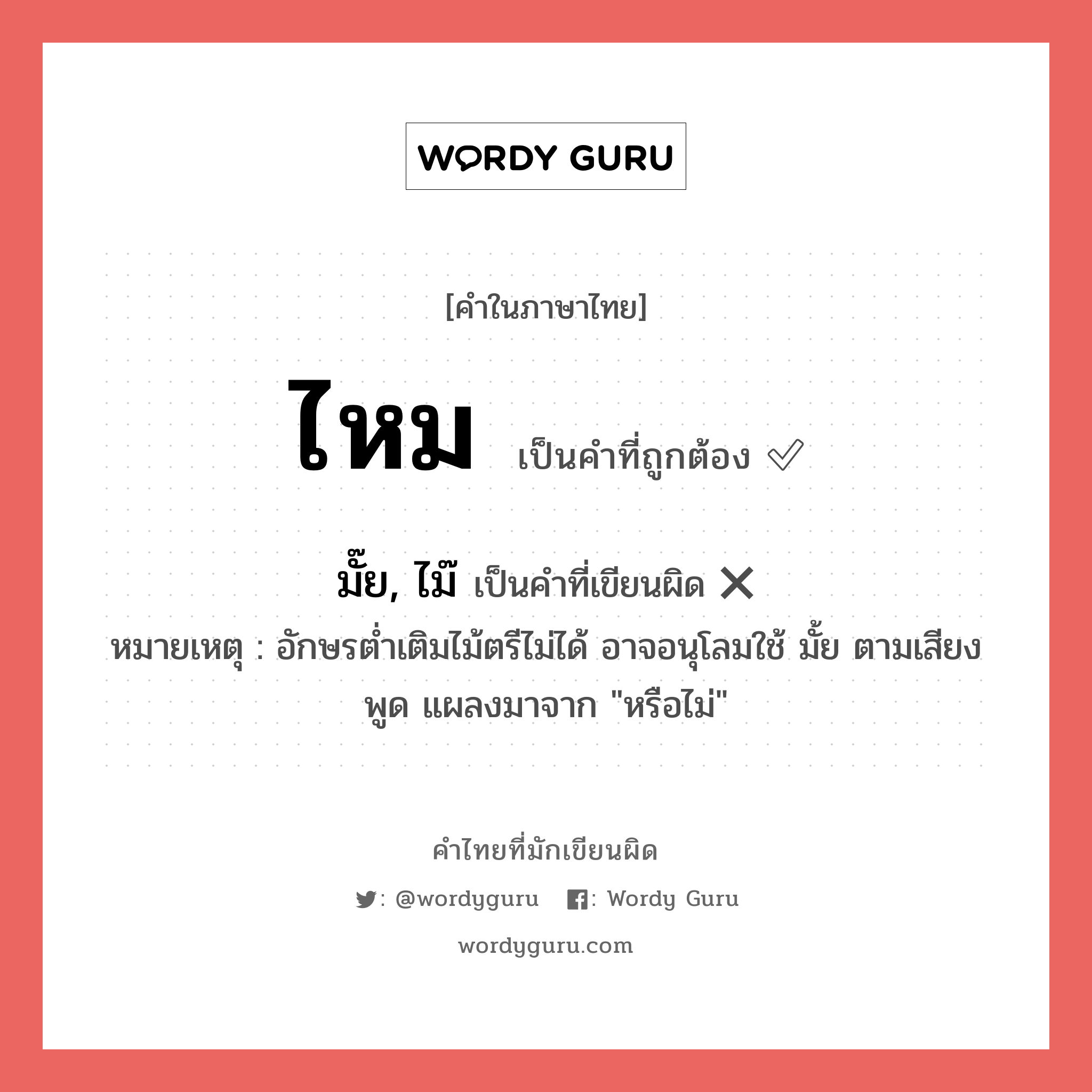 ไหม หรือ มั๊ย, ไม๊ คำไหนเขียนถูก?, คำในภาษาไทยที่มักเขียนผิด ไหม คำที่ผิด ❌ มั๊ย, ไม๊ หมายเหตุ อักษรต่ำเติมไม้ตรีไม่ได้ อาจอนุโลมใช้ มั้ย ตามเสียงพูด แผลงมาจาก &#34;หรือไม่&#34;