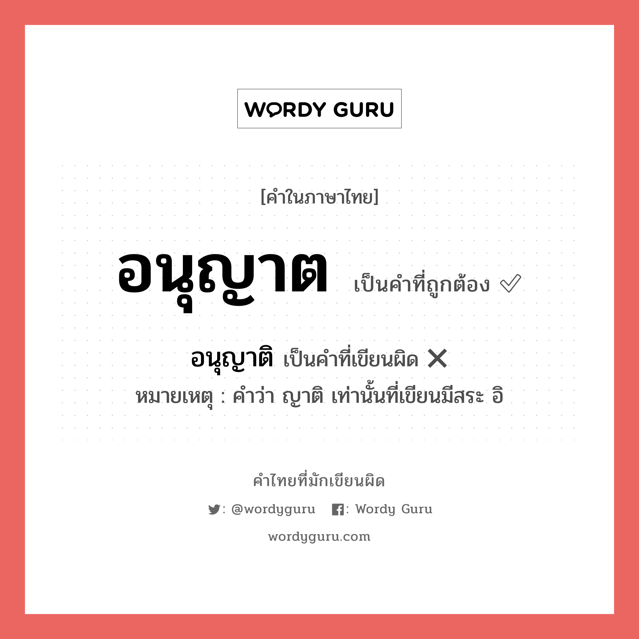 อนุญาต หรือ อนุญาติ คำไหนเขียนถูก?, คำในภาษาไทยที่มักเขียนผิด อนุญาต คำที่ผิด ❌ อนุญาติ หมายเหตุ คำว่า ญาติ เท่านั้นที่เขียนมีสระ อิ