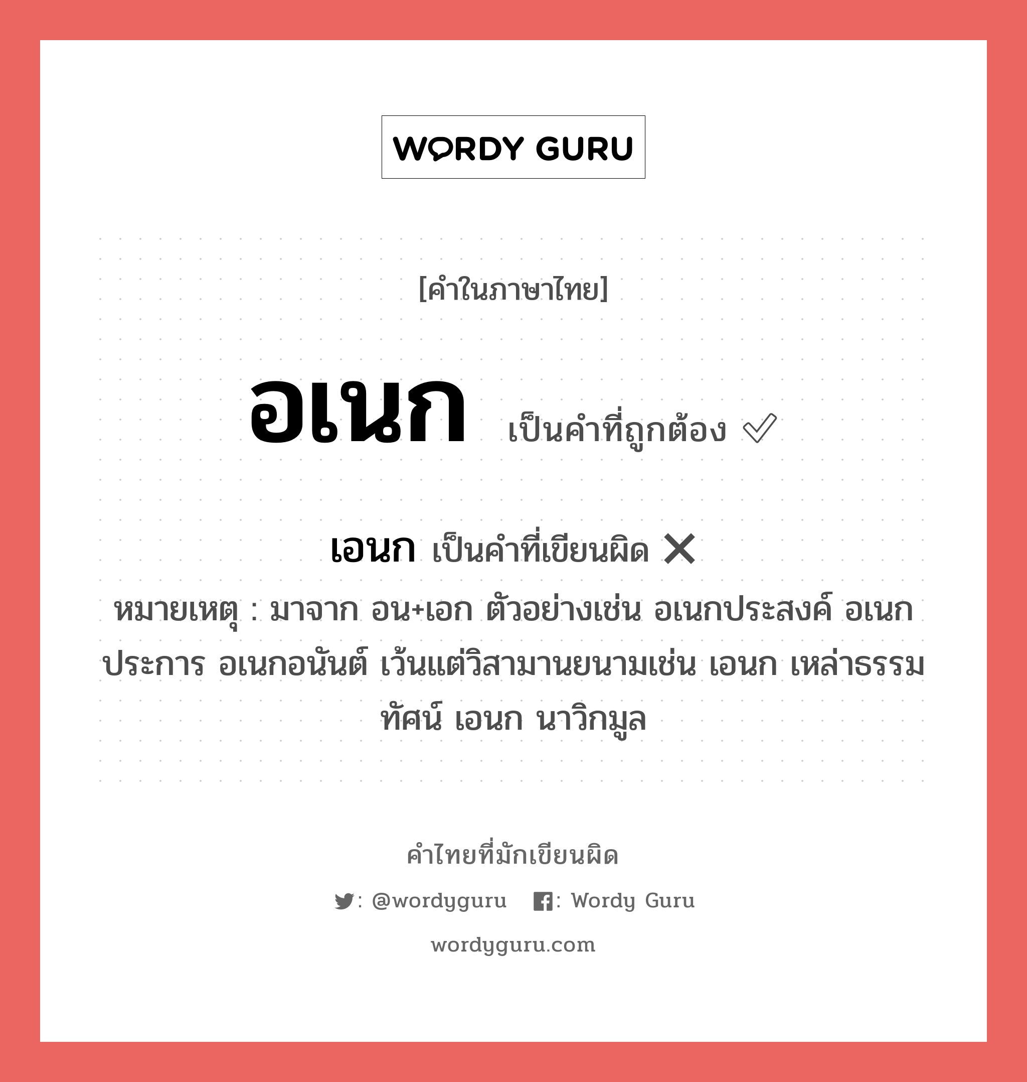 อเนก หรือ เอนก คำไหนเขียนถูก?, คำในภาษาไทยที่มักเขียนผิด อเนก คำที่ผิด ❌ เอนก หมายเหตุ มาจาก อน+เอก ตัวอย่างเช่น อเนกประสงค์ อเนกประการ อเนกอนันต์ เว้นแต่วิสามานยนามเช่น เอนก เหล่าธรรมทัศน์ เอนก นาวิกมูล