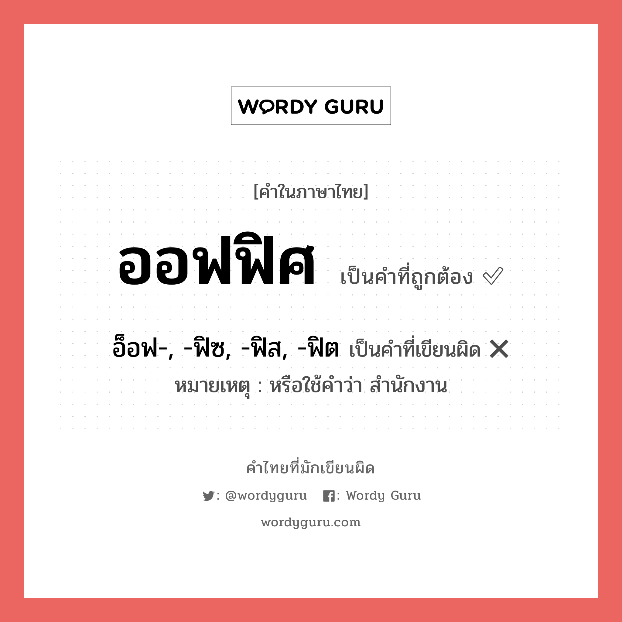 ออฟฟิศ หรือ อ็อฟ-, -ฟิซ, -ฟิส, -ฟิต คำไหนเขียนถูก?, คำในภาษาไทยที่มักเขียนผิด ออฟฟิศ คำที่ผิด ❌ อ็อฟ-, -ฟิซ, -ฟิส, -ฟิต หมายเหตุ หรือใช้คำว่า สำนักงาน