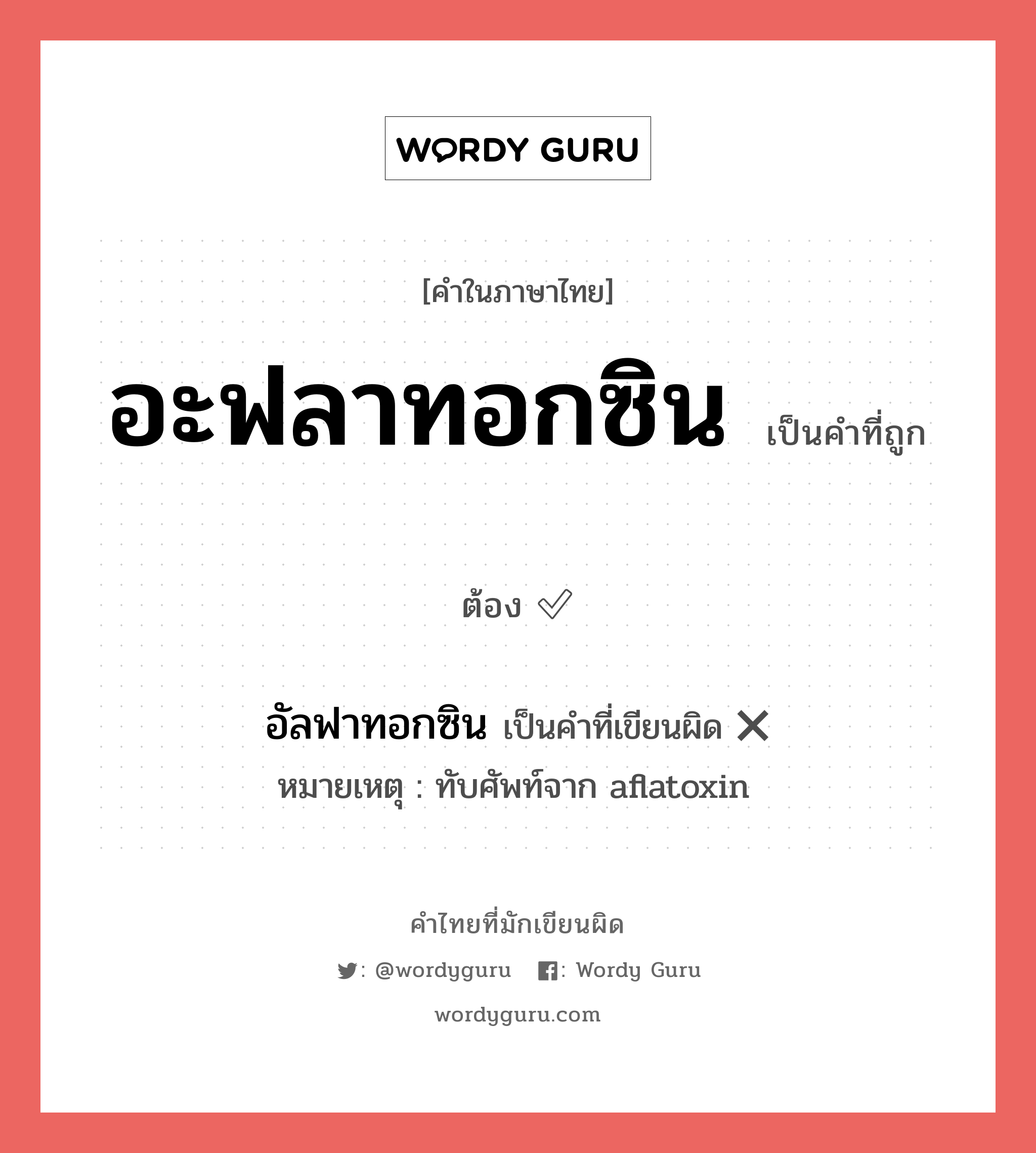 อะฟลาทอกซิน หรือ อัลฟาทอกซิน คำไหนเขียนถูก?, คำในภาษาไทยที่มักเขียนผิด อะฟลาทอกซิน คำที่ผิด ❌ อัลฟาทอกซิน หมายเหตุ ทับศัพท์จาก aflatoxin