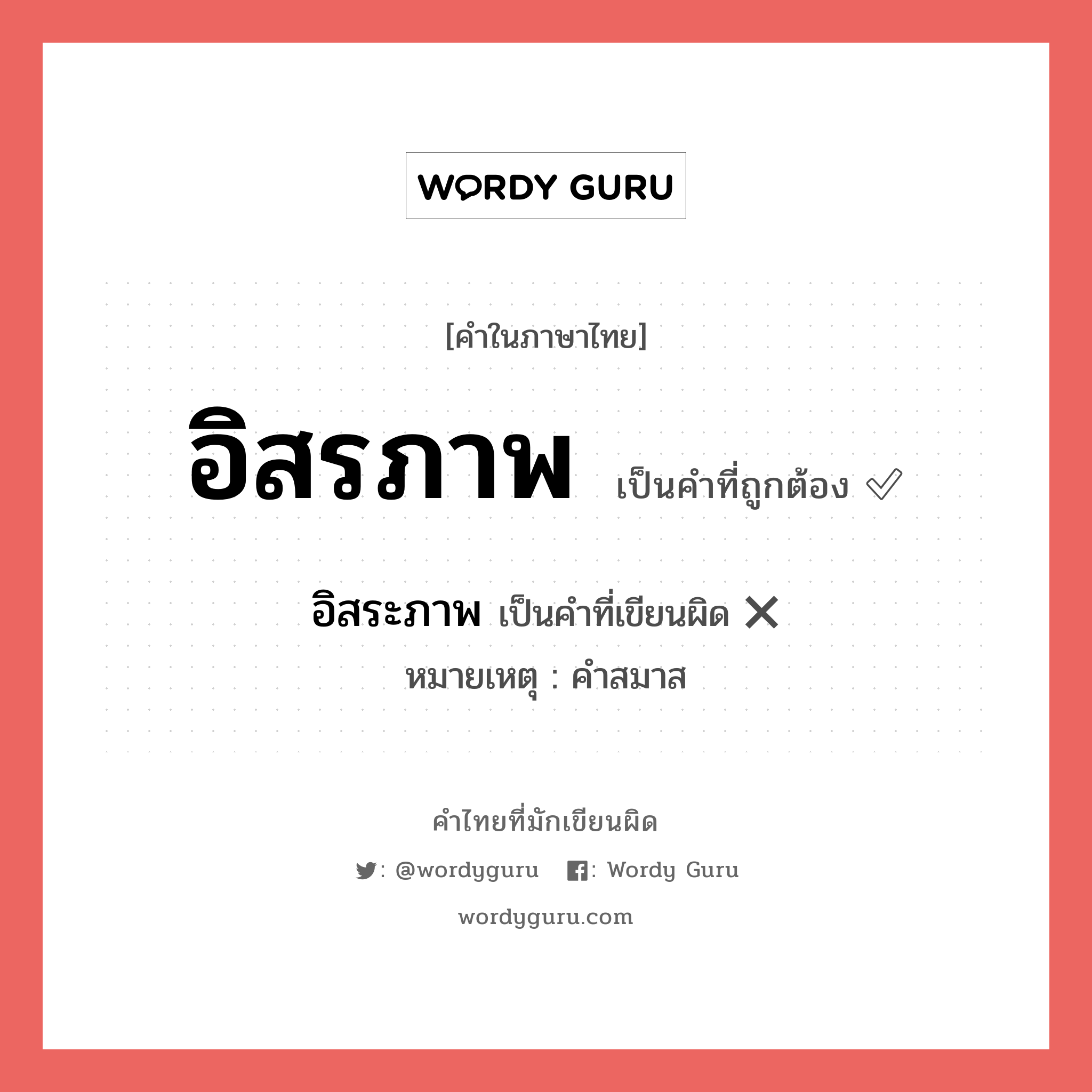 อิสรภาพ หรือ อิสระภาพ คำไหนเขียนถูก?, คำในภาษาไทยที่มักเขียนผิด อิสรภาพ คำที่ผิด ❌ อิสระภาพ หมายเหตุ คำสมาส