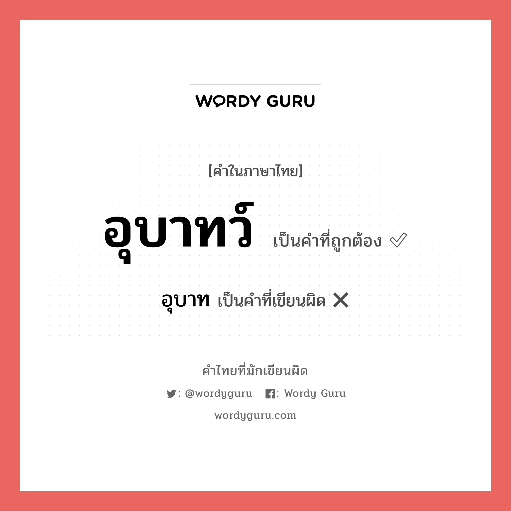 อุบาทว์ หรือ อุบาท คำไหนเขียนถูก?, คำในภาษาไทยที่มักเขียนผิด อุบาทว์ คำที่ผิด ❌ อุบาท