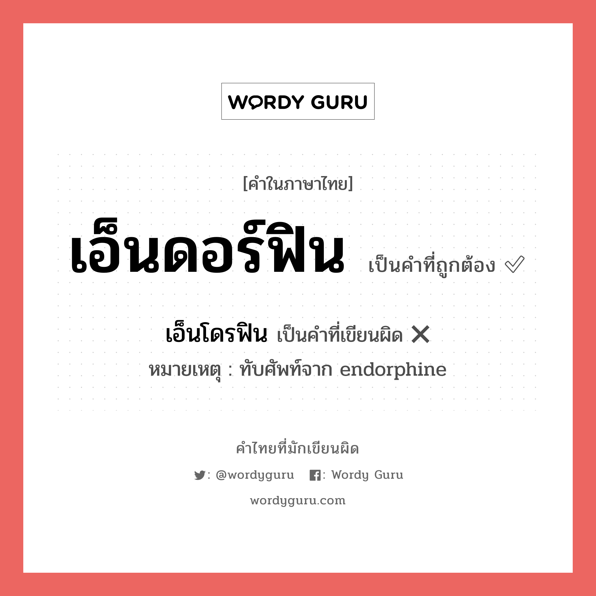 เอ็นดอร์ฟิน หรือ เอ็นโดรฟิน คำไหนเขียนถูก?, คำในภาษาไทยที่มักเขียนผิด เอ็นดอร์ฟิน คำที่ผิด ❌ เอ็นโดรฟิน หมายเหตุ ทับศัพท์จาก endorphine