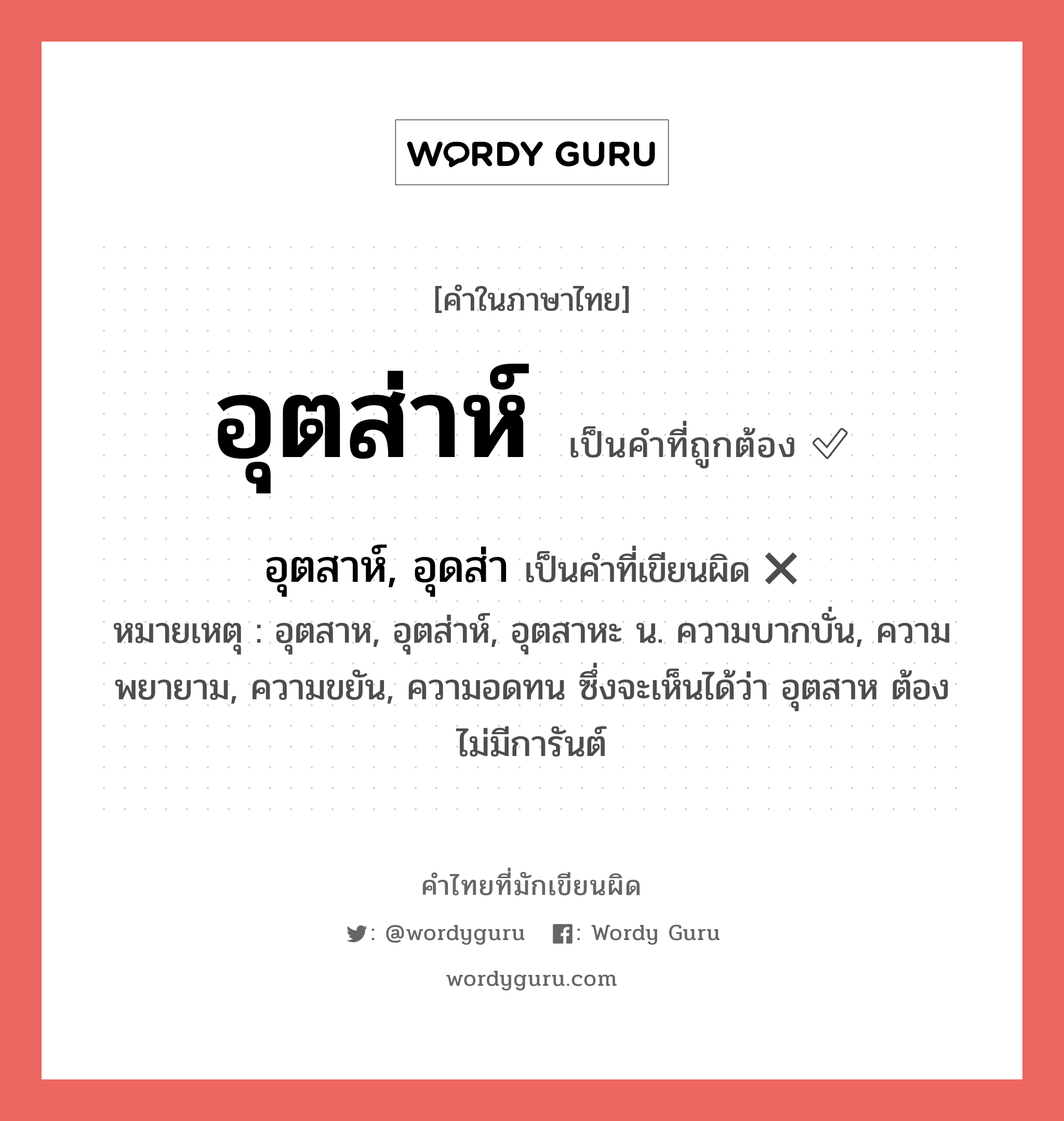 อุตส่าห์ หรือ อุตสาห์, อุดส่า คำไหนเขียนถูก?, คำในภาษาไทยที่มักเขียนผิด อุตส่าห์ คำที่ผิด ❌ อุตสาห์, อุดส่า หมายเหตุ อุตสาห, อุตส่าห์, อุตสาหะ น. ความบากบั่น, ความพยายาม, ความขยัน, ความอดทน ซึ่งจะเห็นได้ว่า อุตสาห ต้องไม่มีการันต์