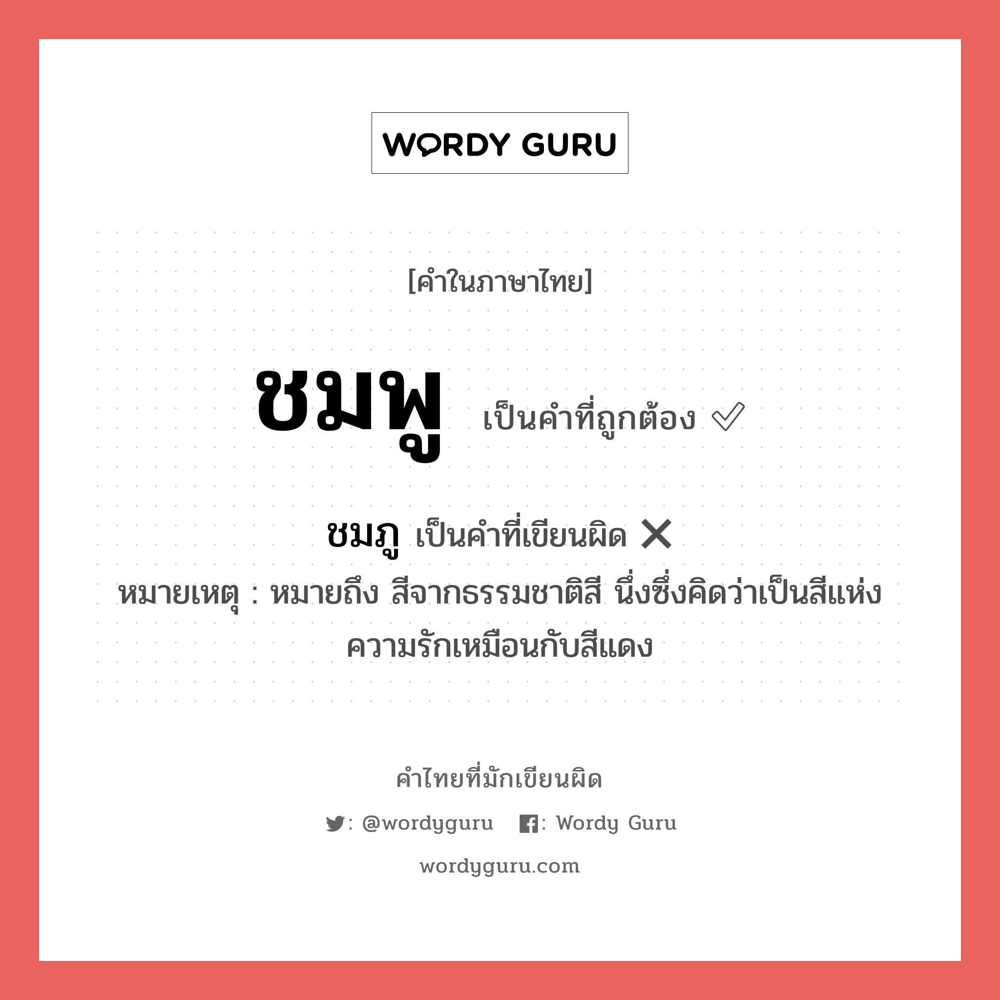 ชมพู หรือ ชมภู คำไหนเขียนถูก?, คำในภาษาไทยที่มักเขียนผิด ชมพู คำที่ผิด ❌ ชมภู หมายเหตุ หมายถึง สีจากธรรมชาติสี นึ่งซึ่งคิดว่าเป็นสีแห่งความรักเหมือนกับสีแดง