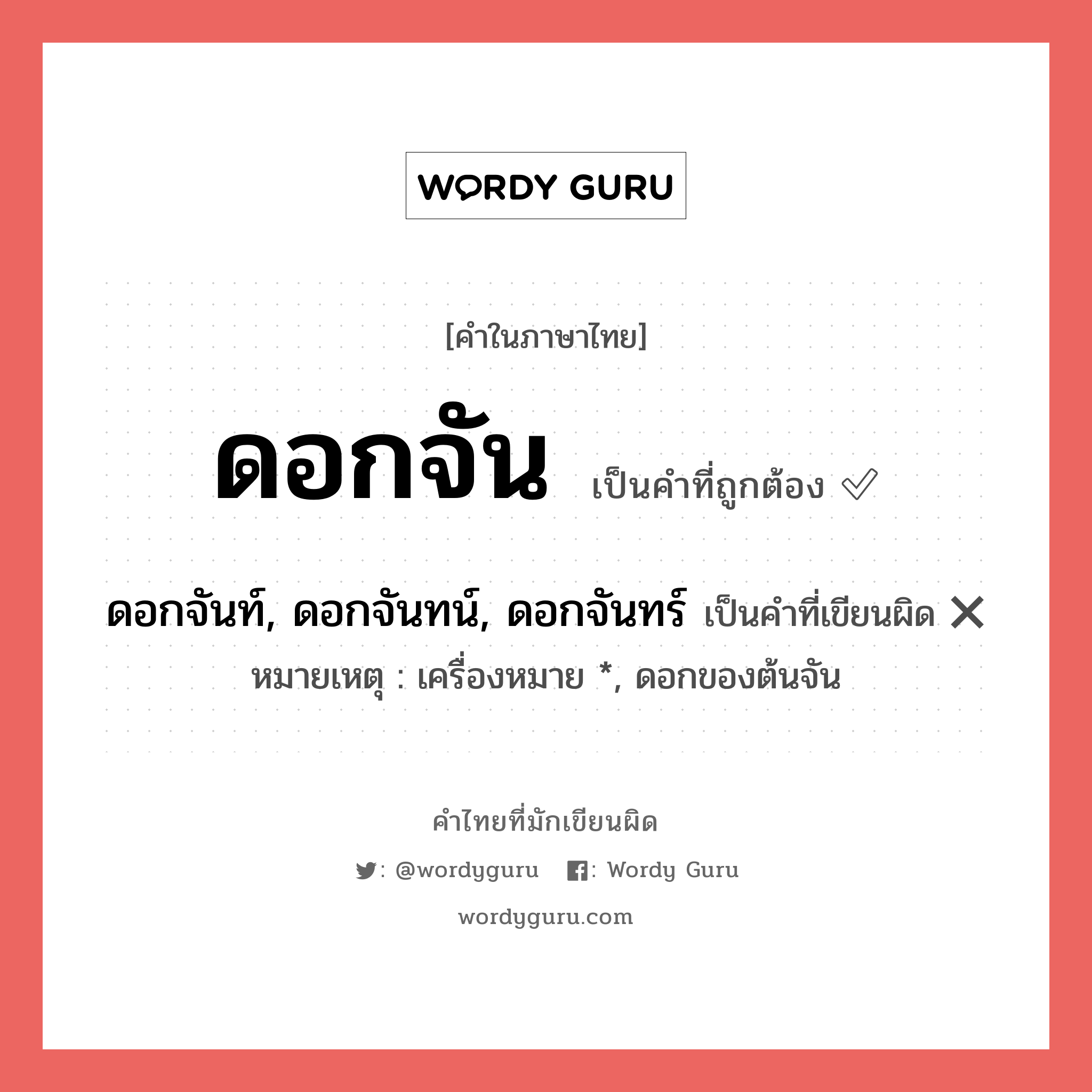 ดอกจัน หรือ ดอกจันท์, ดอกจันทน์, ดอกจันทร์ คำไหนเขียนถูก?, คำในภาษาไทยที่มักเขียนผิด ดอกจัน คำที่ผิด ❌ ดอกจันท์, ดอกจันทน์, ดอกจันทร์ หมายเหตุ เครื่องหมาย *, ดอกของต้นจัน