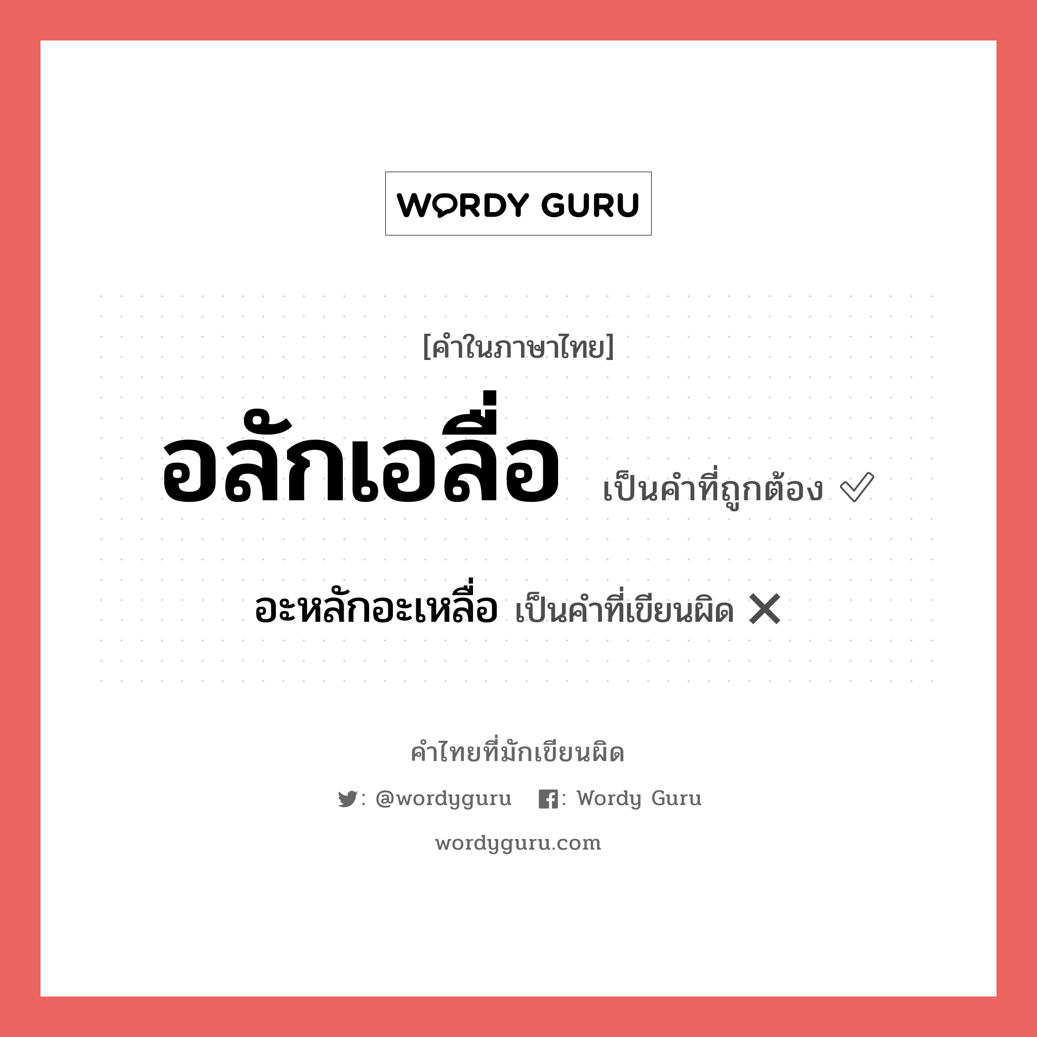 อลักเอลื่อ หรือ อะหลักอะเหลื่อ คำไหนเขียนถูก?, คำในภาษาไทยที่มักเขียนผิด อลักเอลื่อ คำที่ผิด ❌ อะหลักอะเหลื่อ