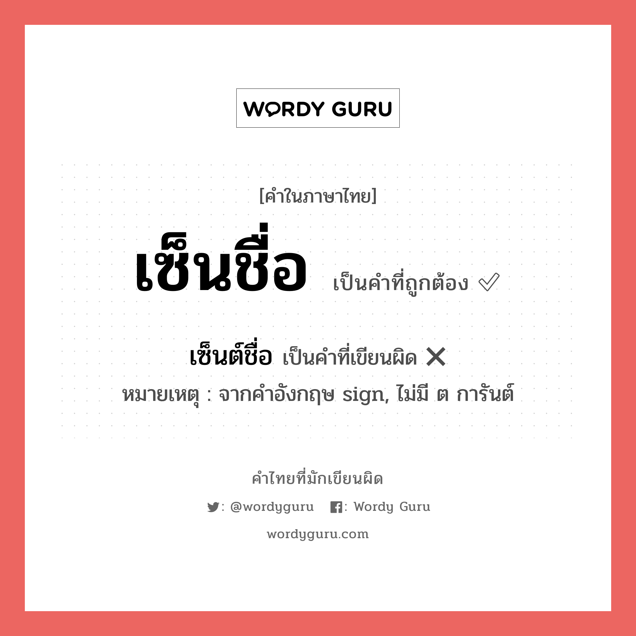 เซ็นชื่อ หรือ เซ็นต์ชื่อ คำไหนเขียนถูก?, คำในภาษาไทยที่มักเขียนผิด เซ็นชื่อ คำที่ผิด ❌ เซ็นต์ชื่อ หมายเหตุ จากคำอังกฤษ sign, ไม่มี ต การันต์