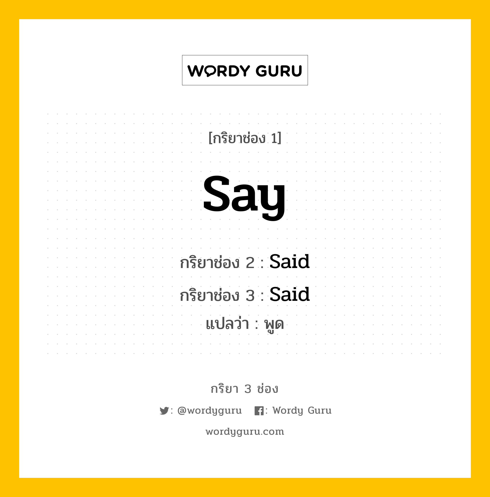 กริยา 3 ช่อง ของ Say คืออะไร? มาดูคำอ่าน คำแปลกันเลย, กริยาช่อง 1 Say กริยาช่อง 2 Said กริยาช่อง 3 Said แปลว่า พูด หมวด Irregular Verb