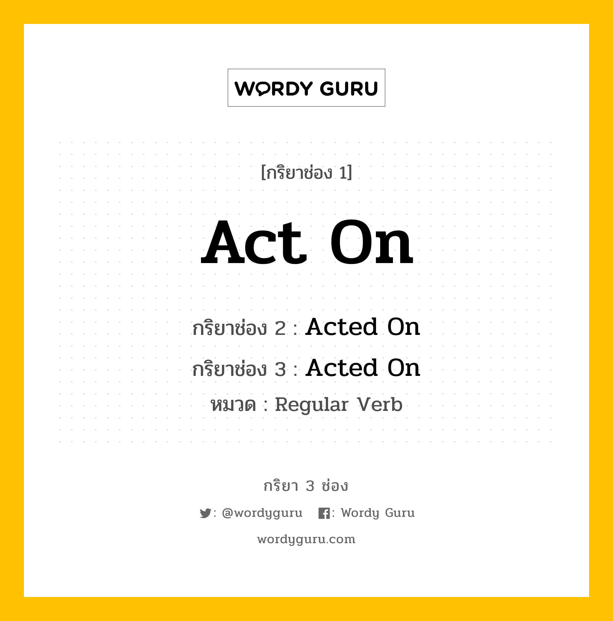 กริยา 3 ช่อง ของ Act On คืออะไร? มาดูคำอ่าน คำแปลกันเลย, กริยาช่อง 1 Act On กริยาช่อง 2 Acted On กริยาช่อง 3 Acted On หมวด Regular Verb หมวด Regular Verb