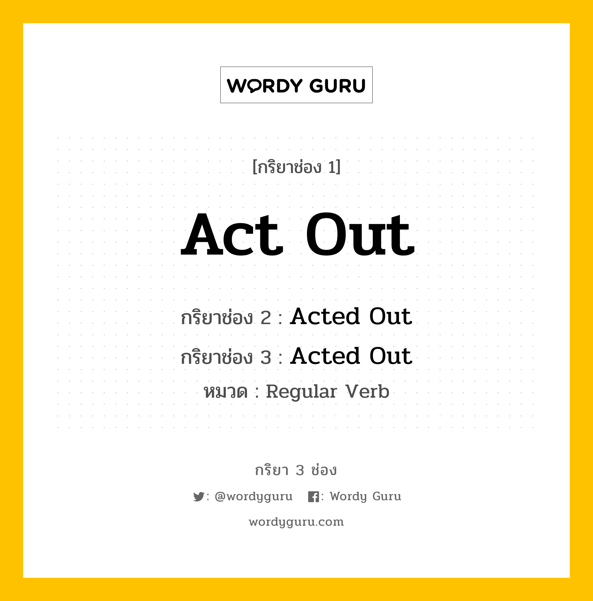 Act Out มีกริยา 3 ช่องอะไรบ้าง? คำศัพท์ในกลุ่มประเภท regular verb, กริยาช่อง 1 Act Out กริยาช่อง 2 Acted Out กริยาช่อง 3 Acted Out หมวด Regular Verb หมวด Regular Verb