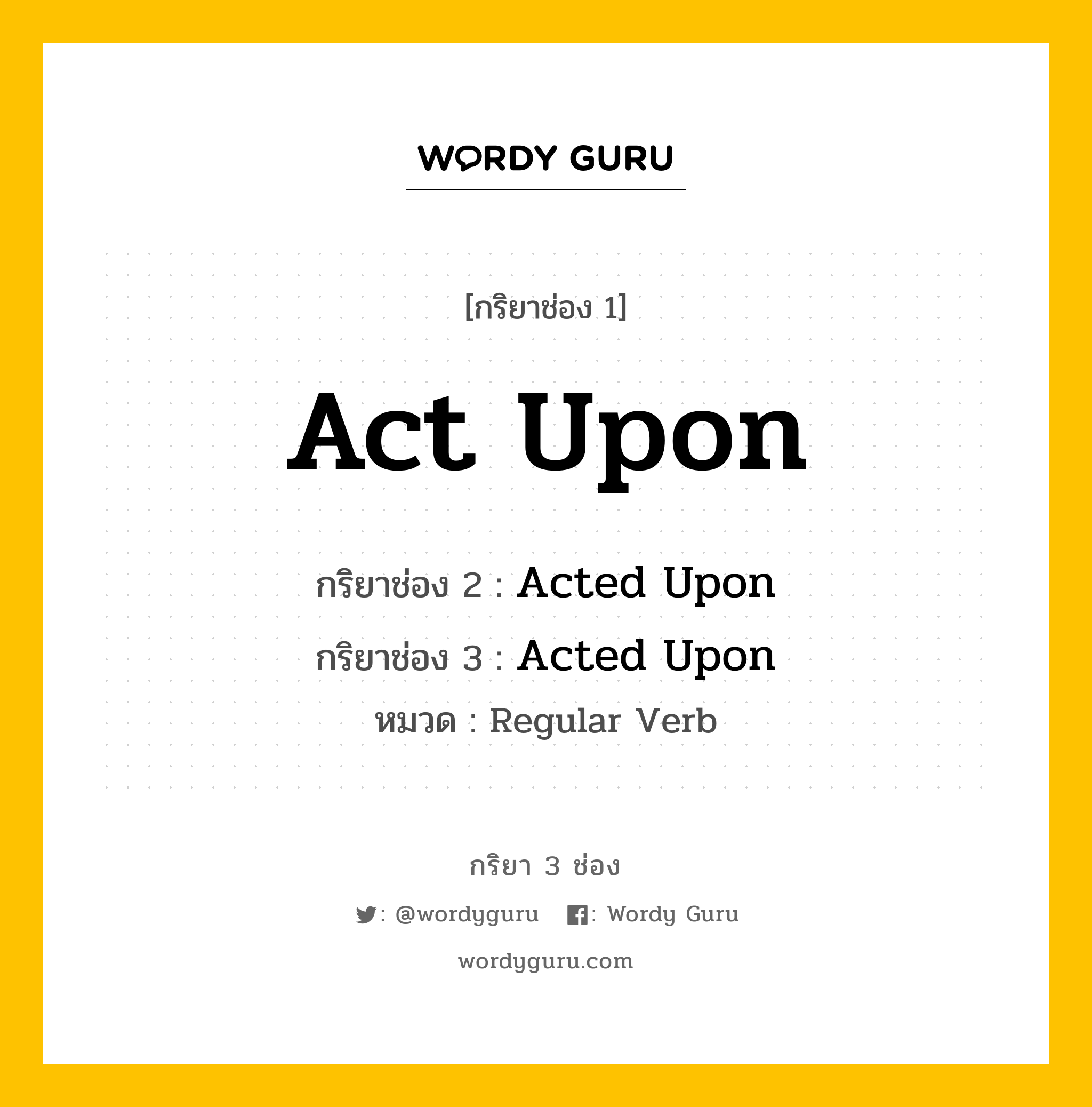 กริยา 3 ช่อง ของ Act Upon คืออะไร? มาดูคำอ่าน คำแปลกันเลย, กริยาช่อง 1 Act Upon กริยาช่อง 2 Acted Upon กริยาช่อง 3 Acted Upon หมวด Regular Verb หมวด Regular Verb